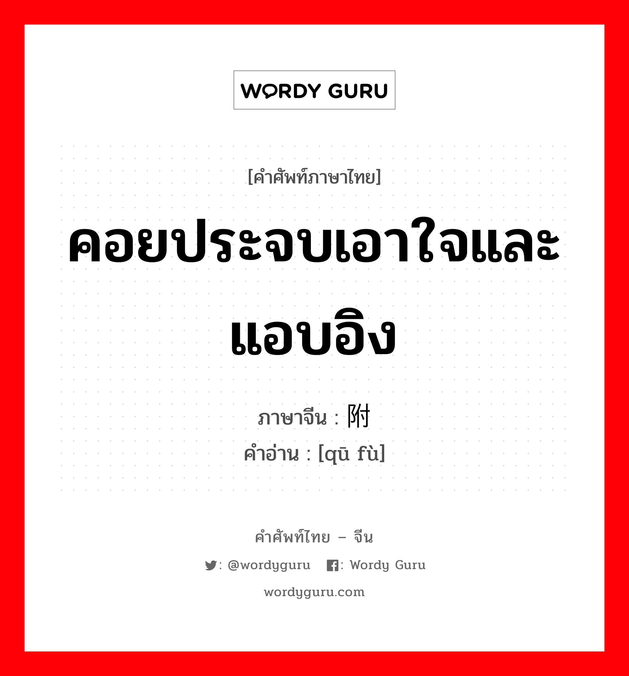 คอยประจบเอาใจและแอบอิง ภาษาจีนคืออะไร, คำศัพท์ภาษาไทย - จีน คอยประจบเอาใจและแอบอิง ภาษาจีน 趋附 คำอ่าน [qū fù]