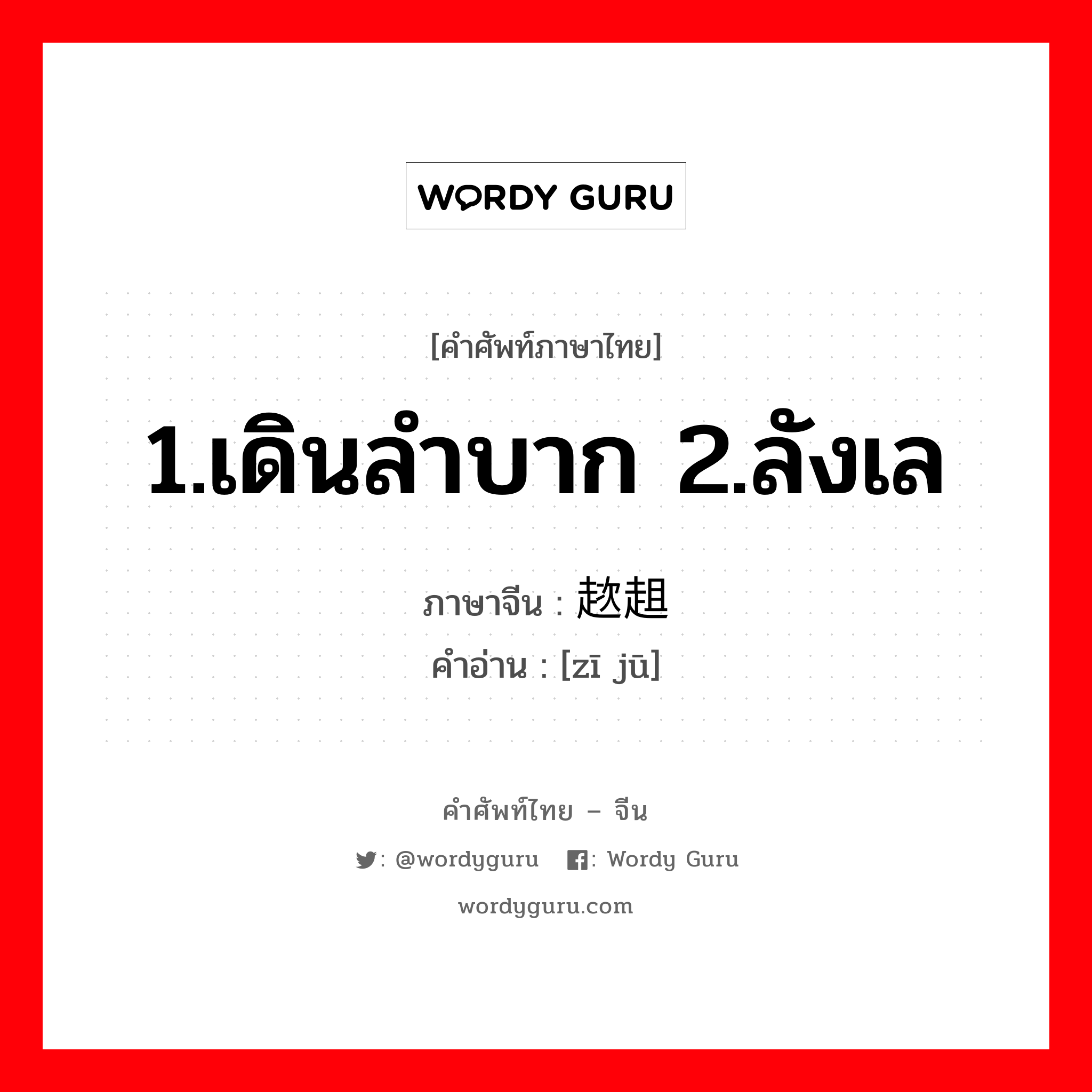 1.เดินลำบาก 2.ลังเล ภาษาจีนคืออะไร, คำศัพท์ภาษาไทย - จีน 1.เดินลำบาก 2.ลังเล ภาษาจีน 趑趄 คำอ่าน [zī jū]