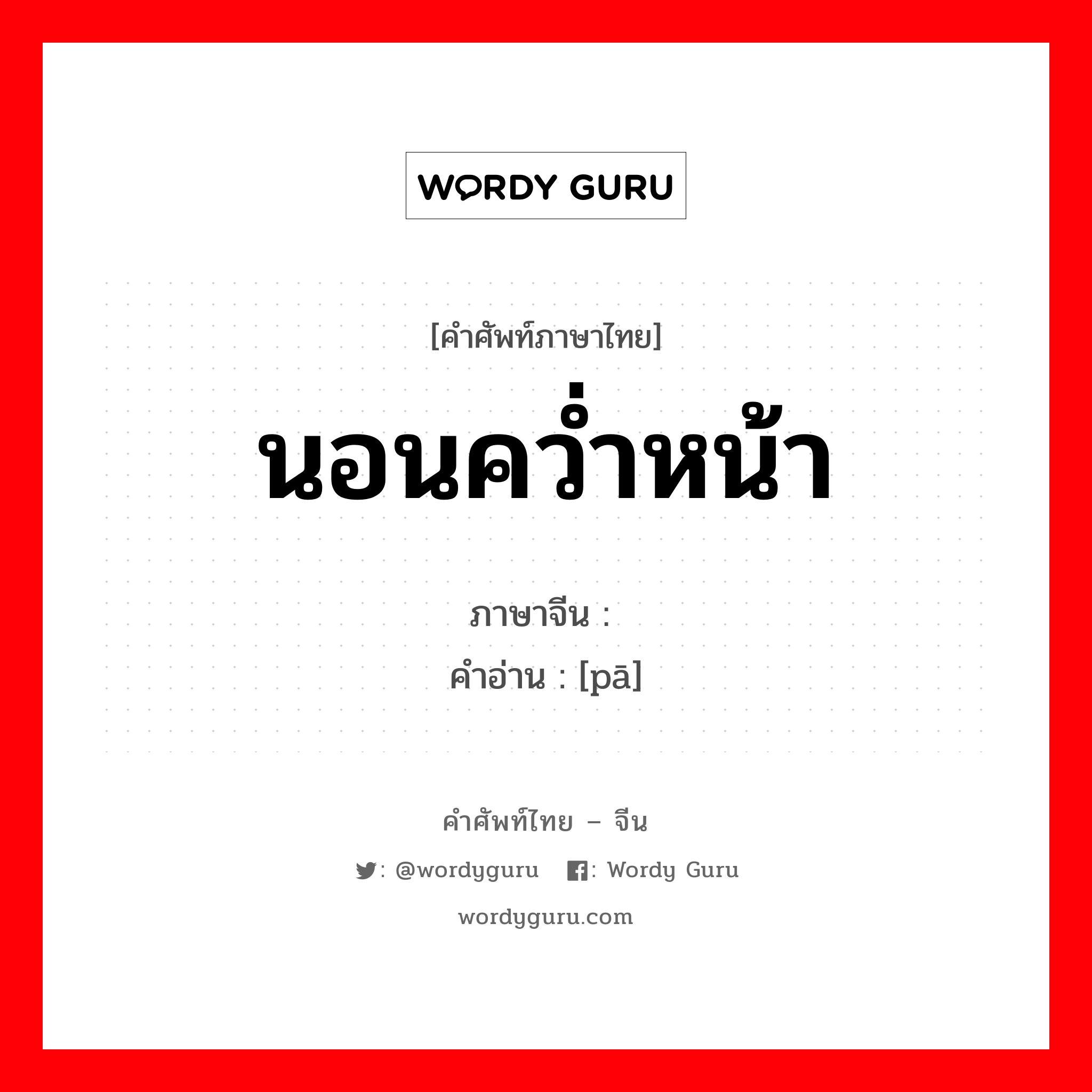 นอนคว่ำหน้า ภาษาจีนคืออะไร, คำศัพท์ภาษาไทย - จีน นอนคว่ำหน้า ภาษาจีน 趴 คำอ่าน [pā]