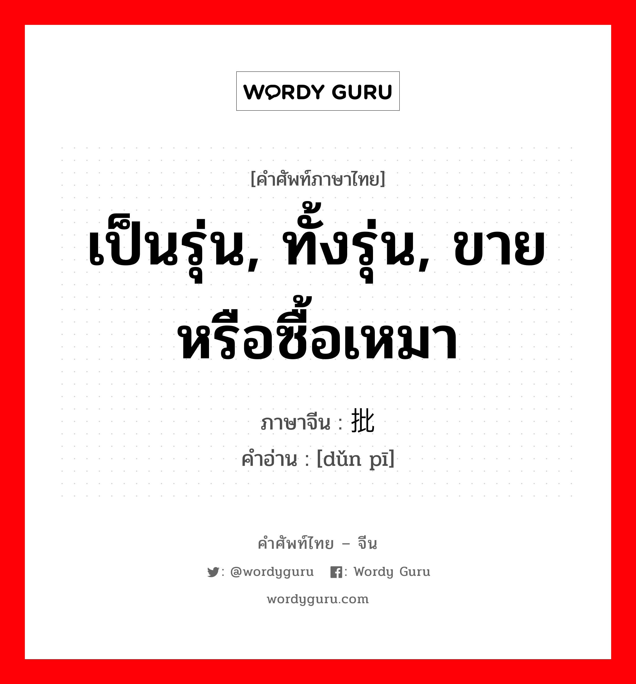 เป็นรุ่น, ทั้งรุ่น, ขายหรือซื้อเหมา ภาษาจีนคืออะไร, คำศัพท์ภาษาไทย - จีน เป็นรุ่น, ทั้งรุ่น, ขายหรือซื้อเหมา ภาษาจีน 趸批 คำอ่าน [dǔn pī]