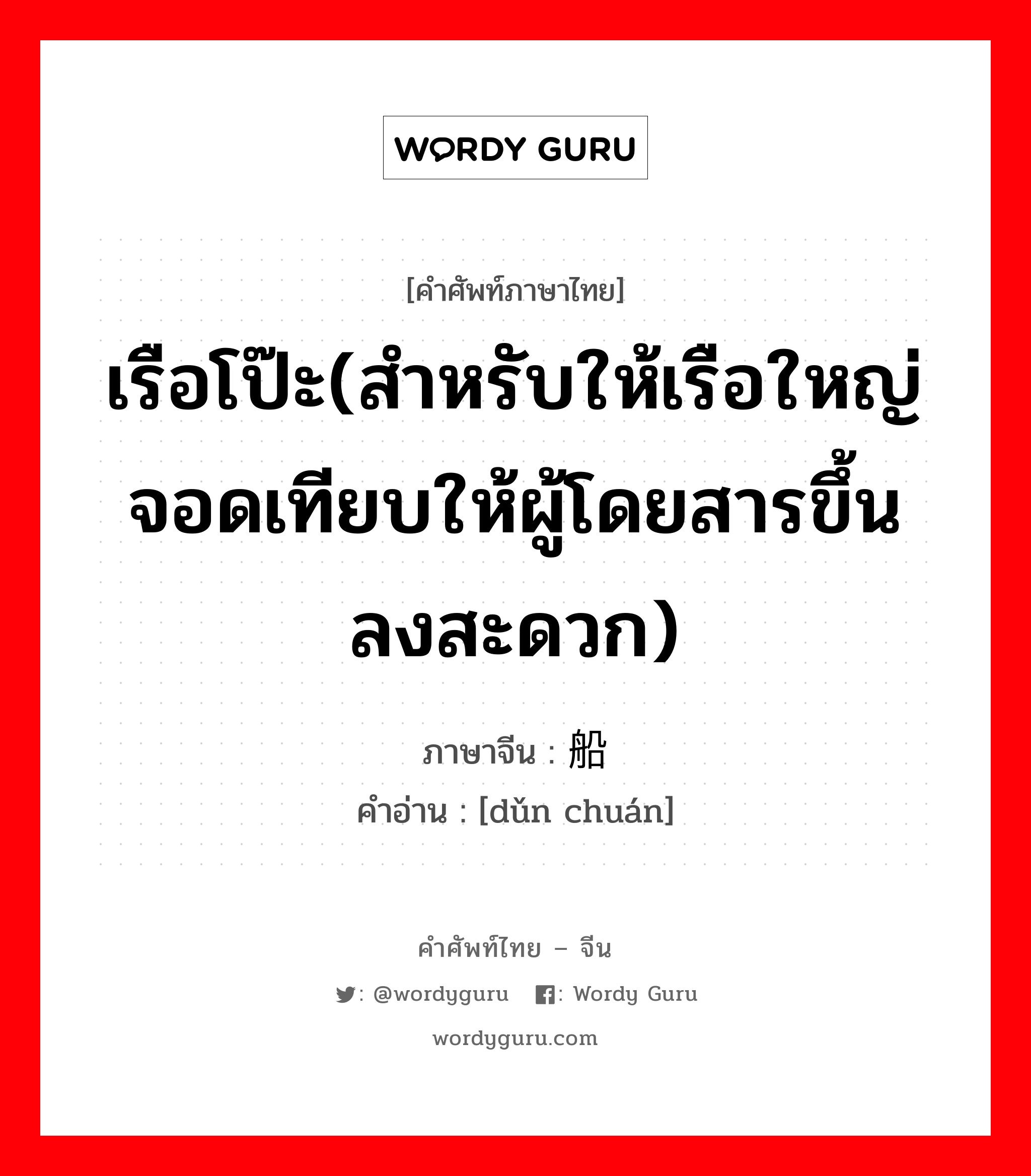 เรือโป๊ะ(สำหรับให้เรือใหญ่จอดเทียบให้ผู้โดยสารขึ้นลงสะดวก) ภาษาจีนคืออะไร, คำศัพท์ภาษาไทย - จีน เรือโป๊ะ(สำหรับให้เรือใหญ่จอดเทียบให้ผู้โดยสารขึ้นลงสะดวก) ภาษาจีน 趸船 คำอ่าน [dǔn chuán]