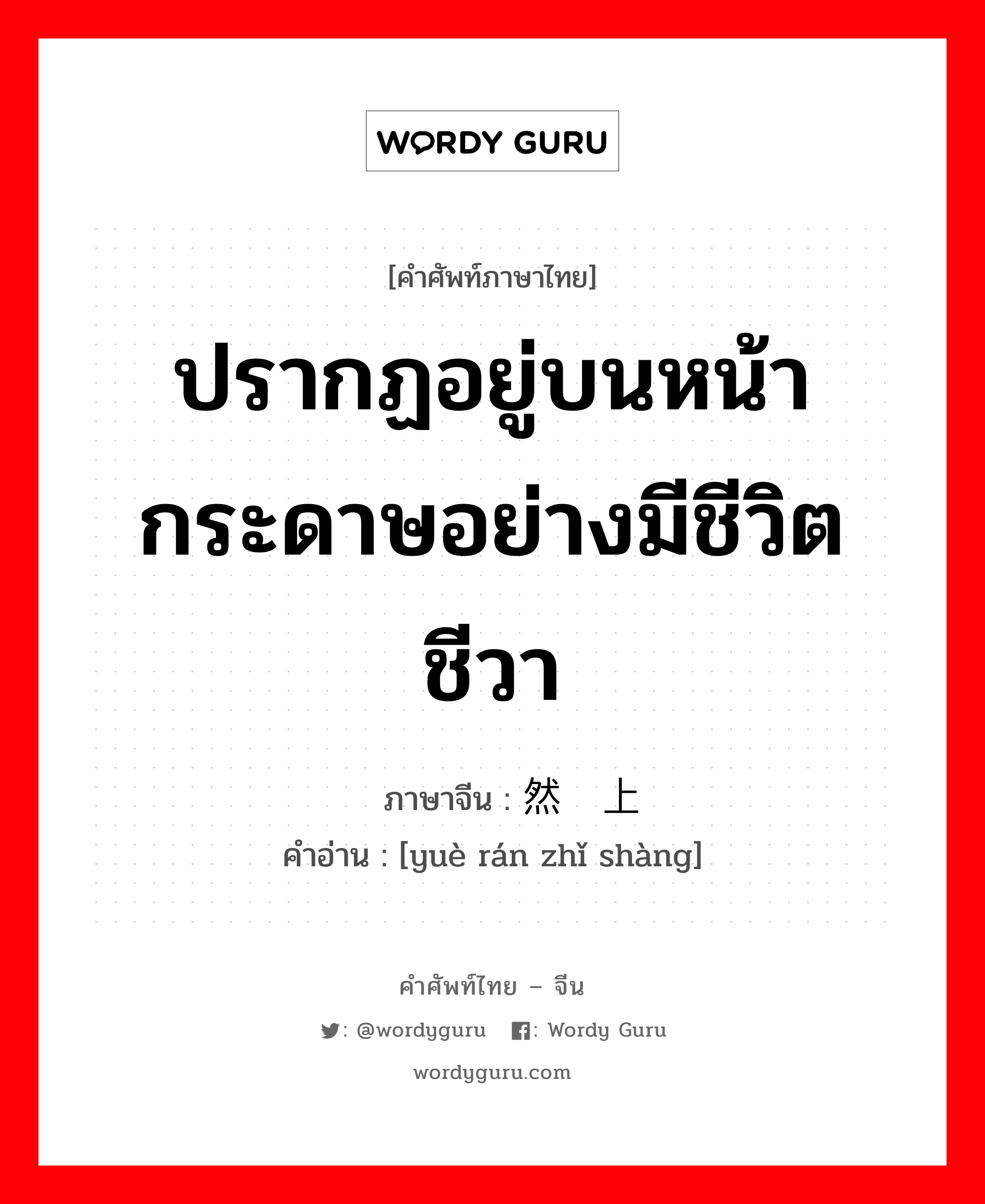 ปรากฏอยู่บนหน้ากระดาษอย่างมีชีวิตชีวา ภาษาจีนคืออะไร, คำศัพท์ภาษาไทย - จีน ปรากฏอยู่บนหน้ากระดาษอย่างมีชีวิตชีวา ภาษาจีน 跃然纸上 คำอ่าน [yuè rán zhǐ shàng]