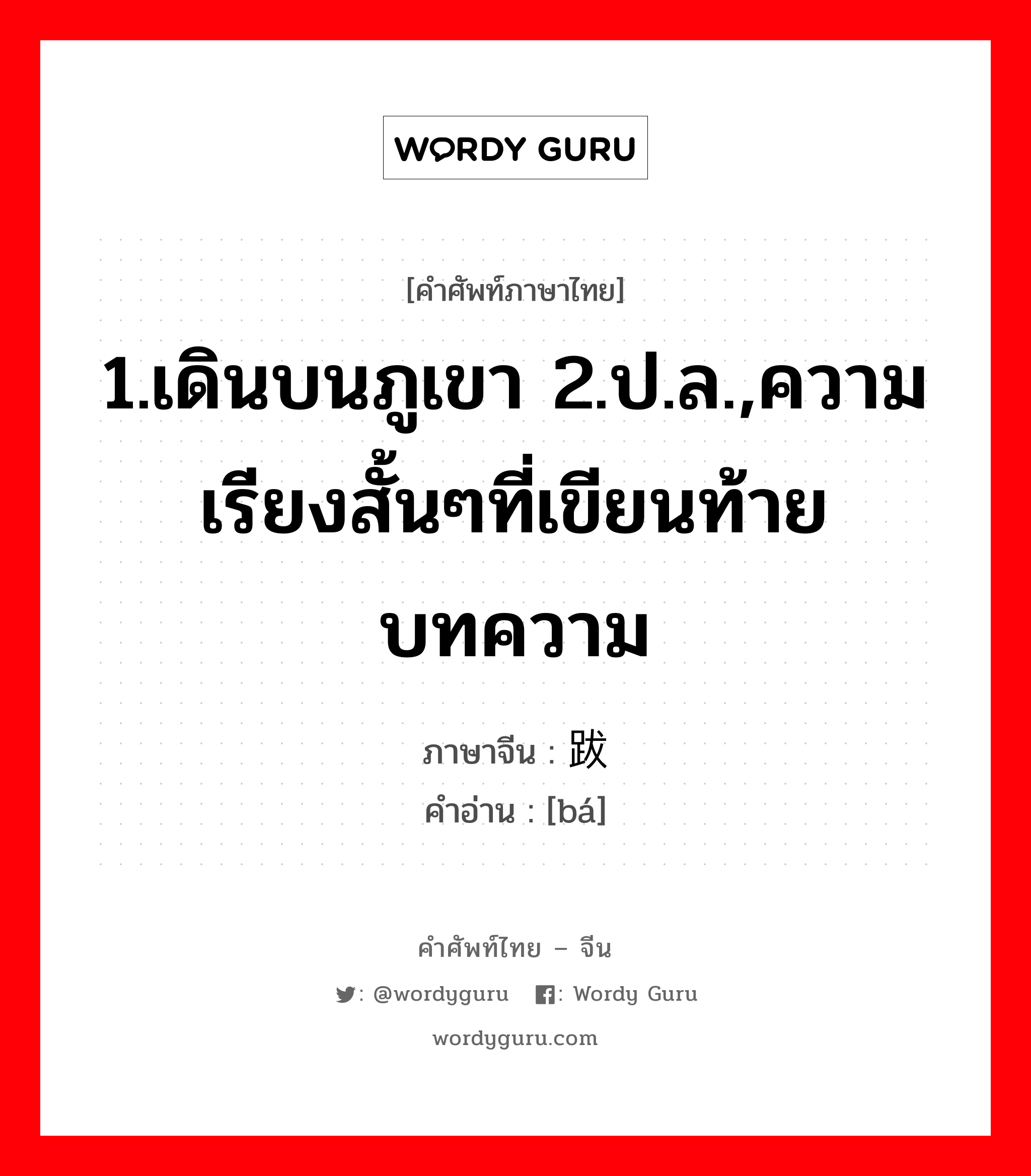 1.เดินบนภูเขา 2.ป.ล.,ความเรียงสั้นๆที่เขียนท้ายบทความ ภาษาจีนคืออะไร, คำศัพท์ภาษาไทย - จีน 1.เดินบนภูเขา 2.ป.ล.,ความเรียงสั้นๆที่เขียนท้ายบทความ ภาษาจีน 跋 คำอ่าน [bá]