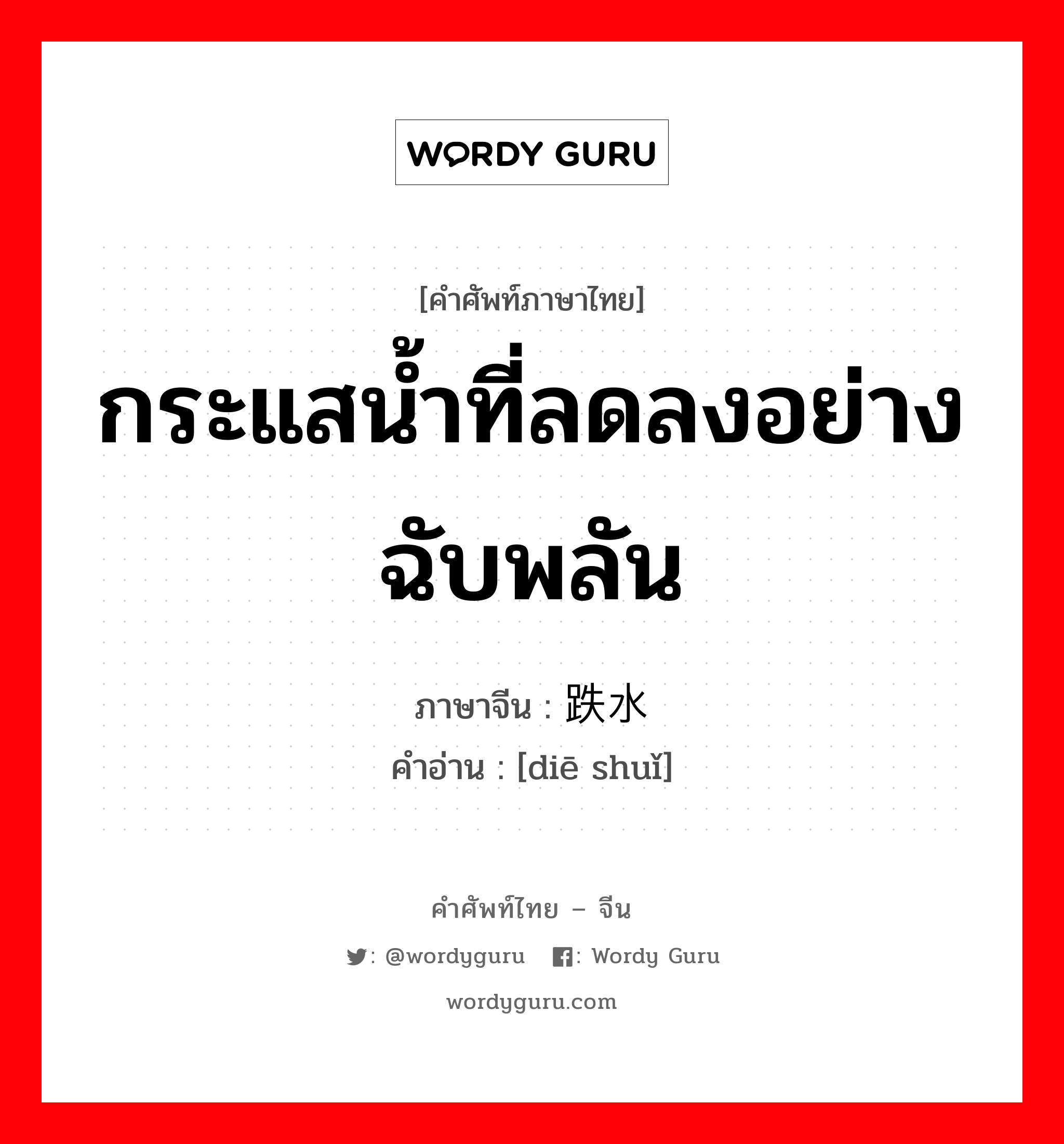 กระแสน้ำที่ลดลงอย่างฉับพลัน ภาษาจีนคืออะไร, คำศัพท์ภาษาไทย - จีน กระแสน้ำที่ลดลงอย่างฉับพลัน ภาษาจีน 跌水 คำอ่าน [diē shuǐ]