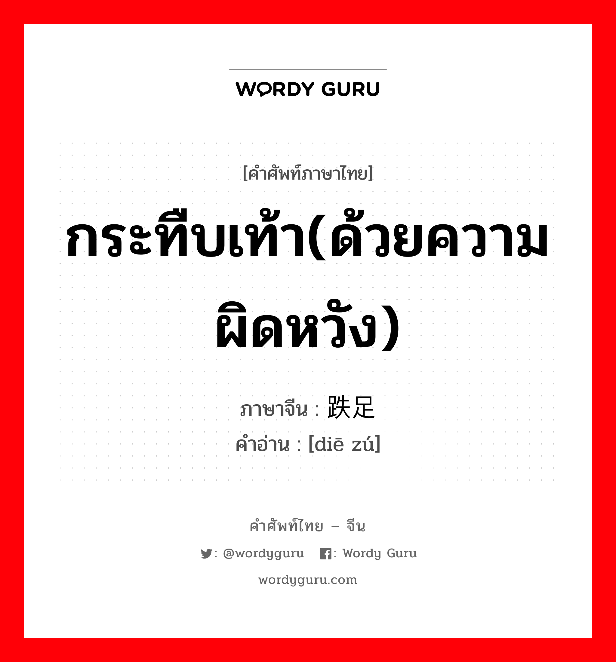 กระทืบเท้า(ด้วยความผิดหวัง) ภาษาจีนคืออะไร, คำศัพท์ภาษาไทย - จีน กระทืบเท้า(ด้วยความผิดหวัง) ภาษาจีน 跌足 คำอ่าน [diē zú]