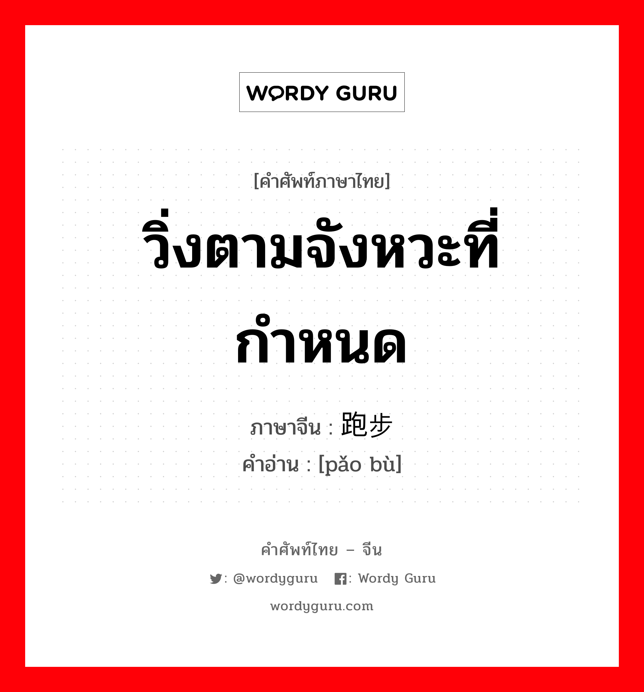 วิ่งตามจังหวะที่กำหนด ภาษาจีนคืออะไร, คำศัพท์ภาษาไทย - จีน วิ่งตามจังหวะที่กำหนด ภาษาจีน 跑步 คำอ่าน [pǎo bù]