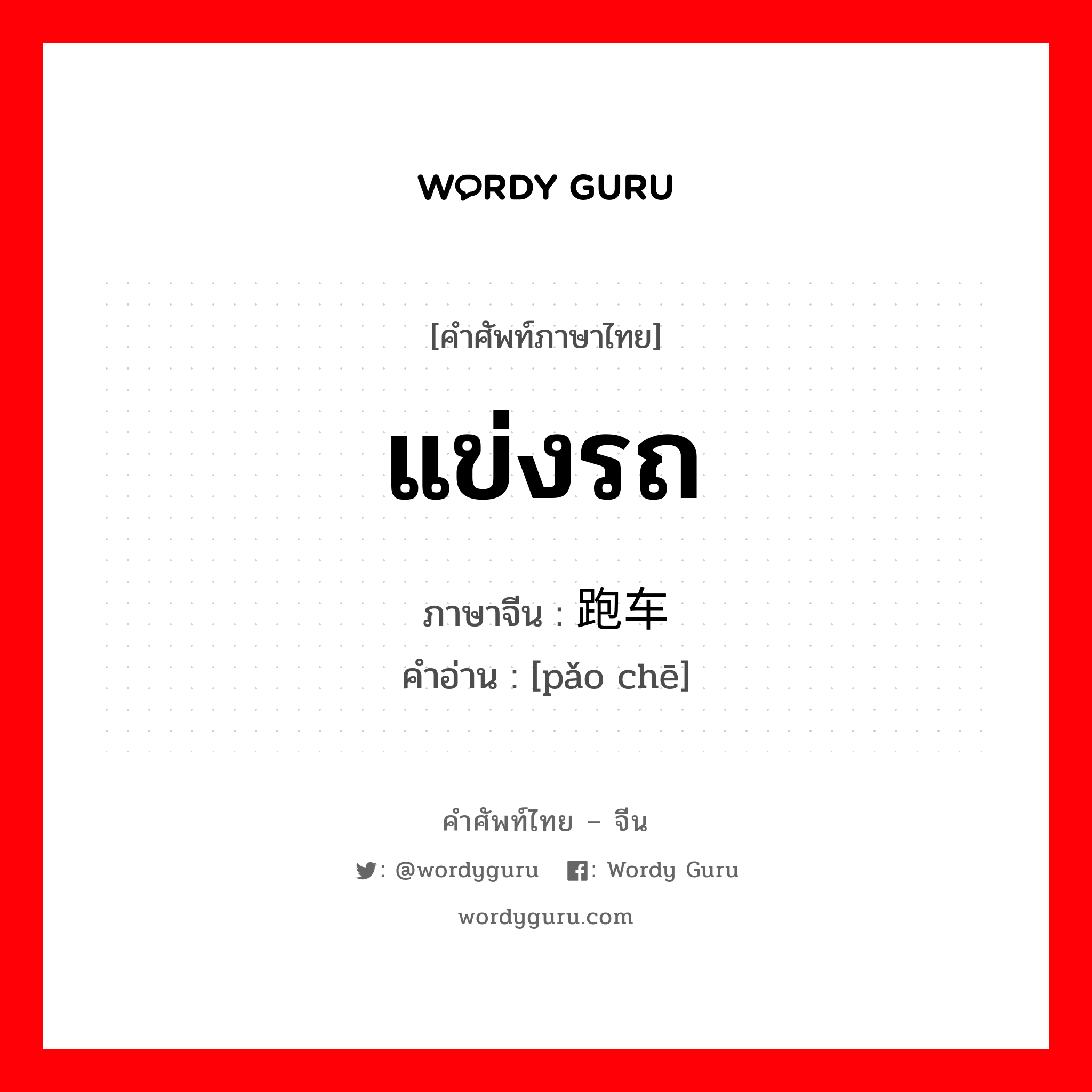 แข่งรถ ภาษาจีนคืออะไร, คำศัพท์ภาษาไทย - จีน แข่งรถ ภาษาจีน 跑车 คำอ่าน [pǎo chē]