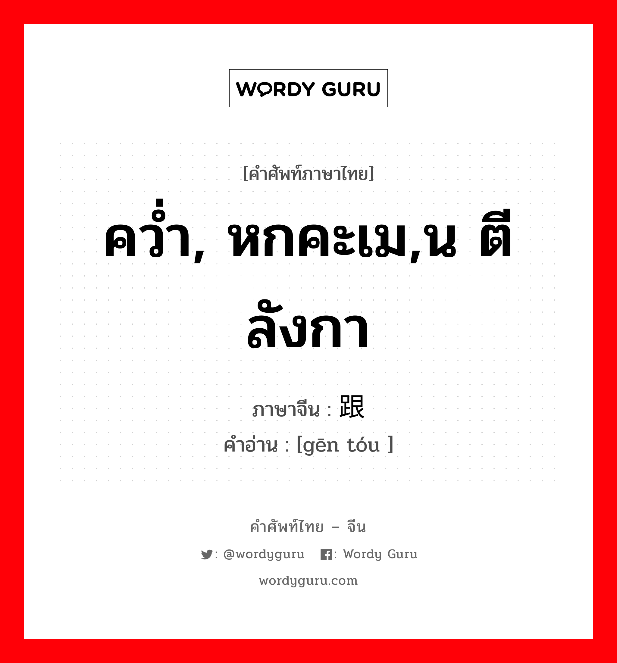 คว่ำ, หกคะเม,น ตีลังกา ภาษาจีนคืออะไร, คำศัพท์ภาษาไทย - จีน คว่ำ, หกคะเม,น ตีลังกา ภาษาจีน 跟头 คำอ่าน [gēn tóu ]