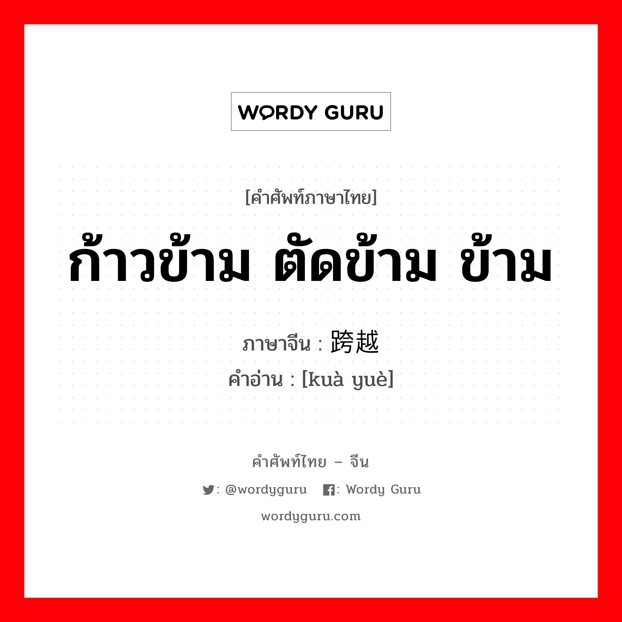 ก้าวข้าม ตัดข้าม ข้าม ภาษาจีนคืออะไร, คำศัพท์ภาษาไทย - จีน ก้าวข้าม ตัดข้าม ข้าม ภาษาจีน 跨越 คำอ่าน [kuà yuè]