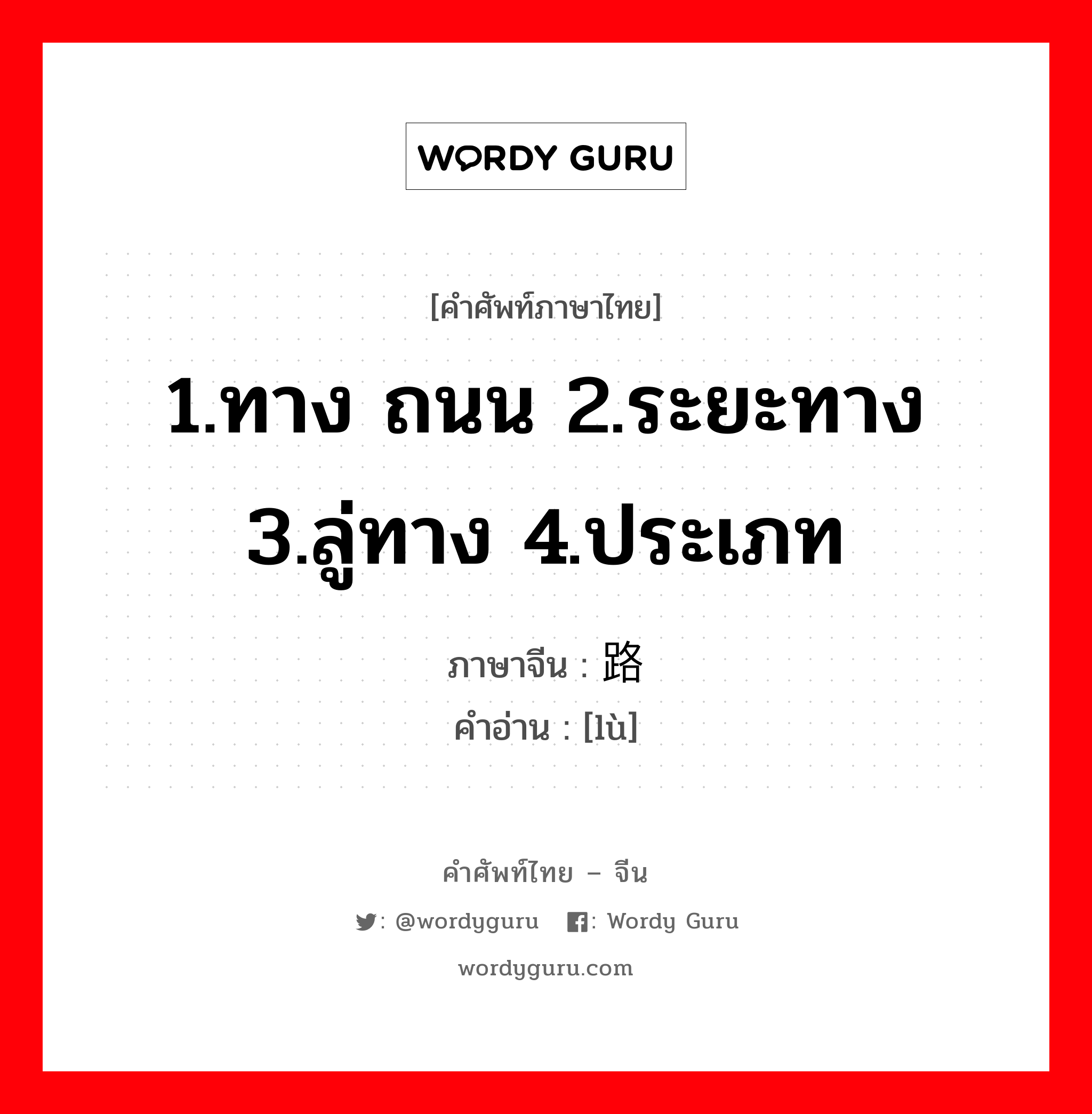 1.ทาง ถนน 2.ระยะทาง 3.ลู่ทาง 4.ประเภท ภาษาจีนคืออะไร, คำศัพท์ภาษาไทย - จีน 1.ทาง ถนน 2.ระยะทาง 3.ลู่ทาง 4.ประเภท ภาษาจีน 路 คำอ่าน [lù]