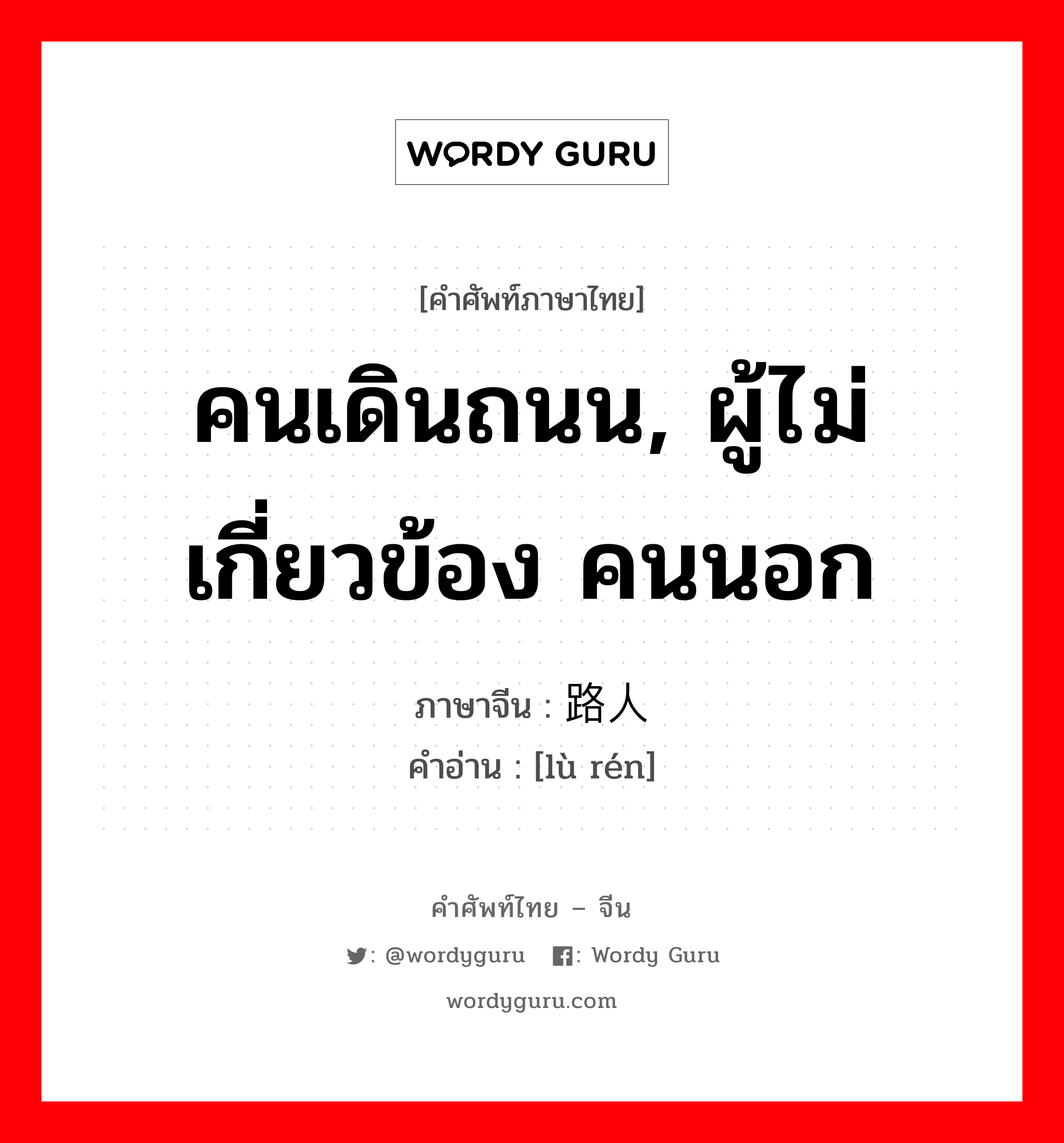 คนเดินถนน, ผู้ไม่เกี่ยวข้อง คนนอก ภาษาจีนคืออะไร, คำศัพท์ภาษาไทย - จีน คนเดินถนน, ผู้ไม่เกี่ยวข้อง คนนอก ภาษาจีน 路人 คำอ่าน [lù rén]