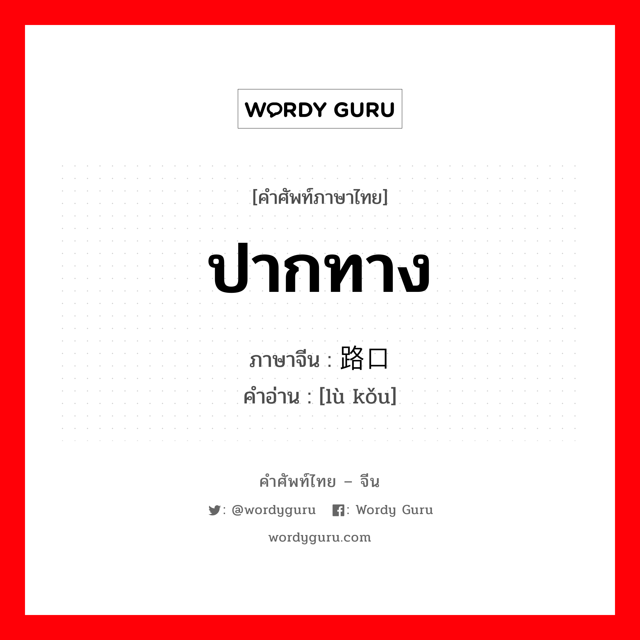 ปากทาง ภาษาจีนคืออะไร, คำศัพท์ภาษาไทย - จีน ปากทาง ภาษาจีน 路口 คำอ่าน [lù kǒu]