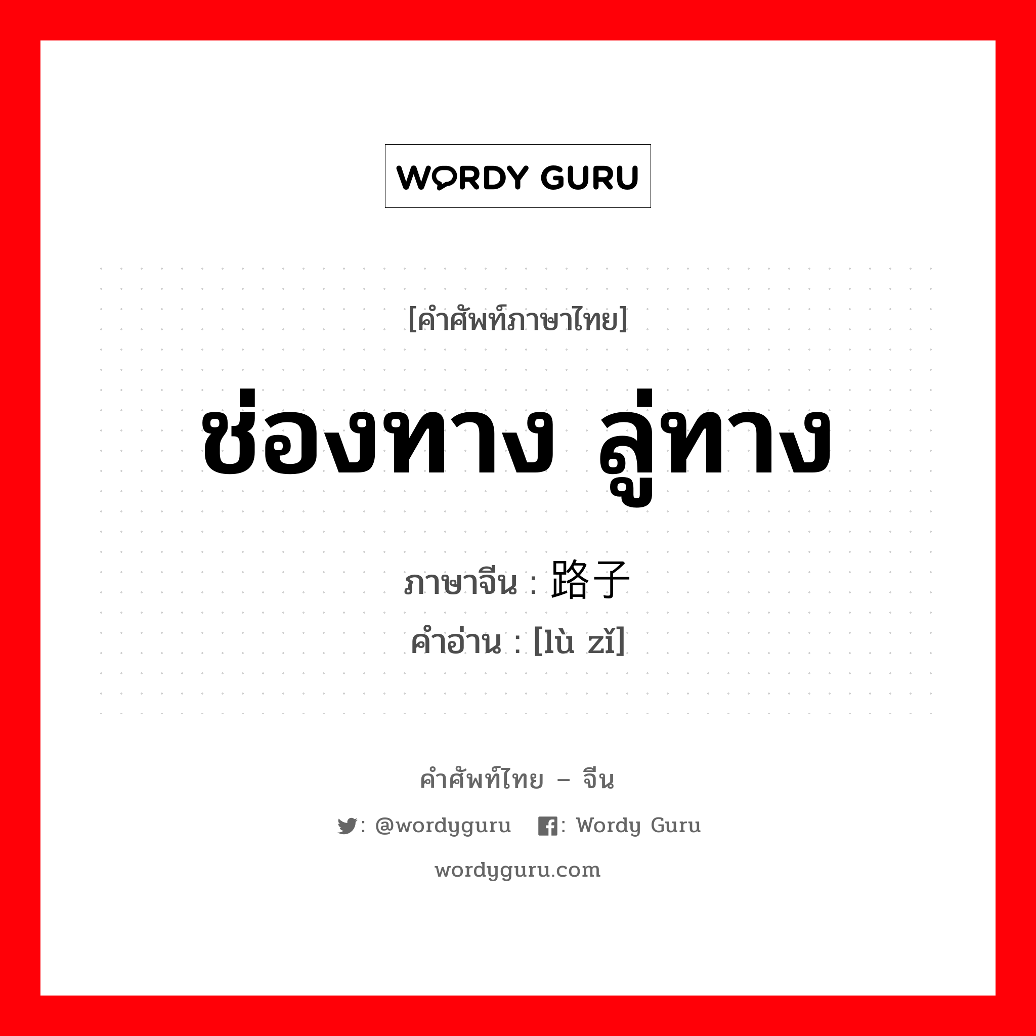 ช่องทาง ลู่ทาง ภาษาจีนคืออะไร, คำศัพท์ภาษาไทย - จีน ช่องทาง ลู่ทาง ภาษาจีน 路子 คำอ่าน [lù zǐ]