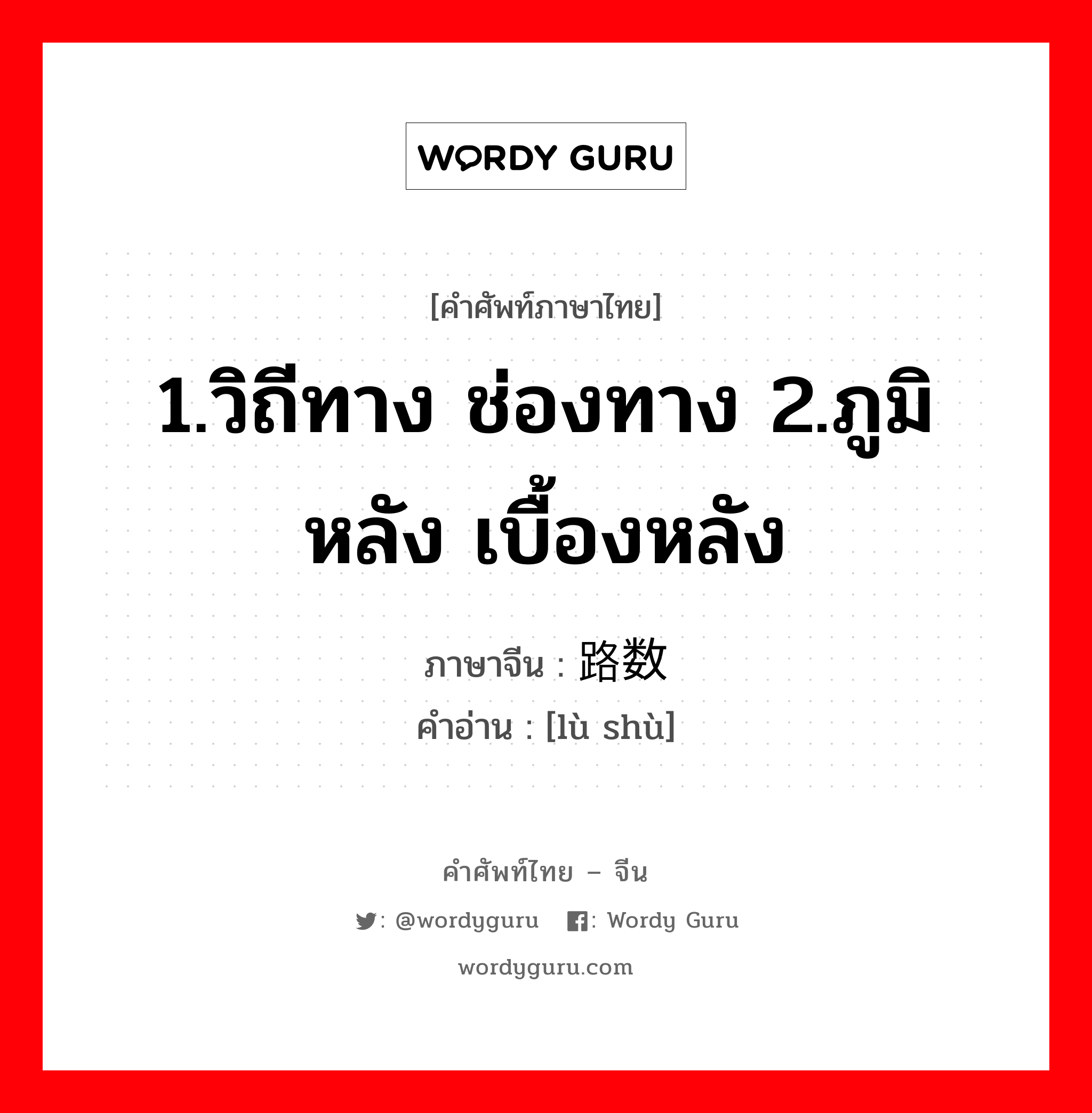 1.วิถีทาง ช่องทาง 2.ภูมิหลัง เบื้องหลัง ภาษาจีนคืออะไร, คำศัพท์ภาษาไทย - จีน 1.วิถีทาง ช่องทาง 2.ภูมิหลัง เบื้องหลัง ภาษาจีน 路数 คำอ่าน [lù shù]