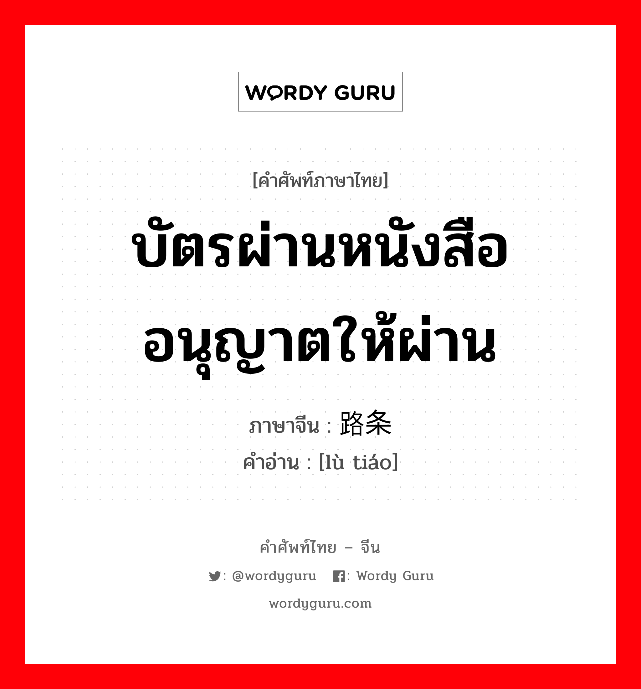 บัตรผ่านหนังสืออนุญาตให้ผ่าน ภาษาจีนคืออะไร, คำศัพท์ภาษาไทย - จีน บัตรผ่านหนังสืออนุญาตให้ผ่าน ภาษาจีน 路条 คำอ่าน [lù tiáo]