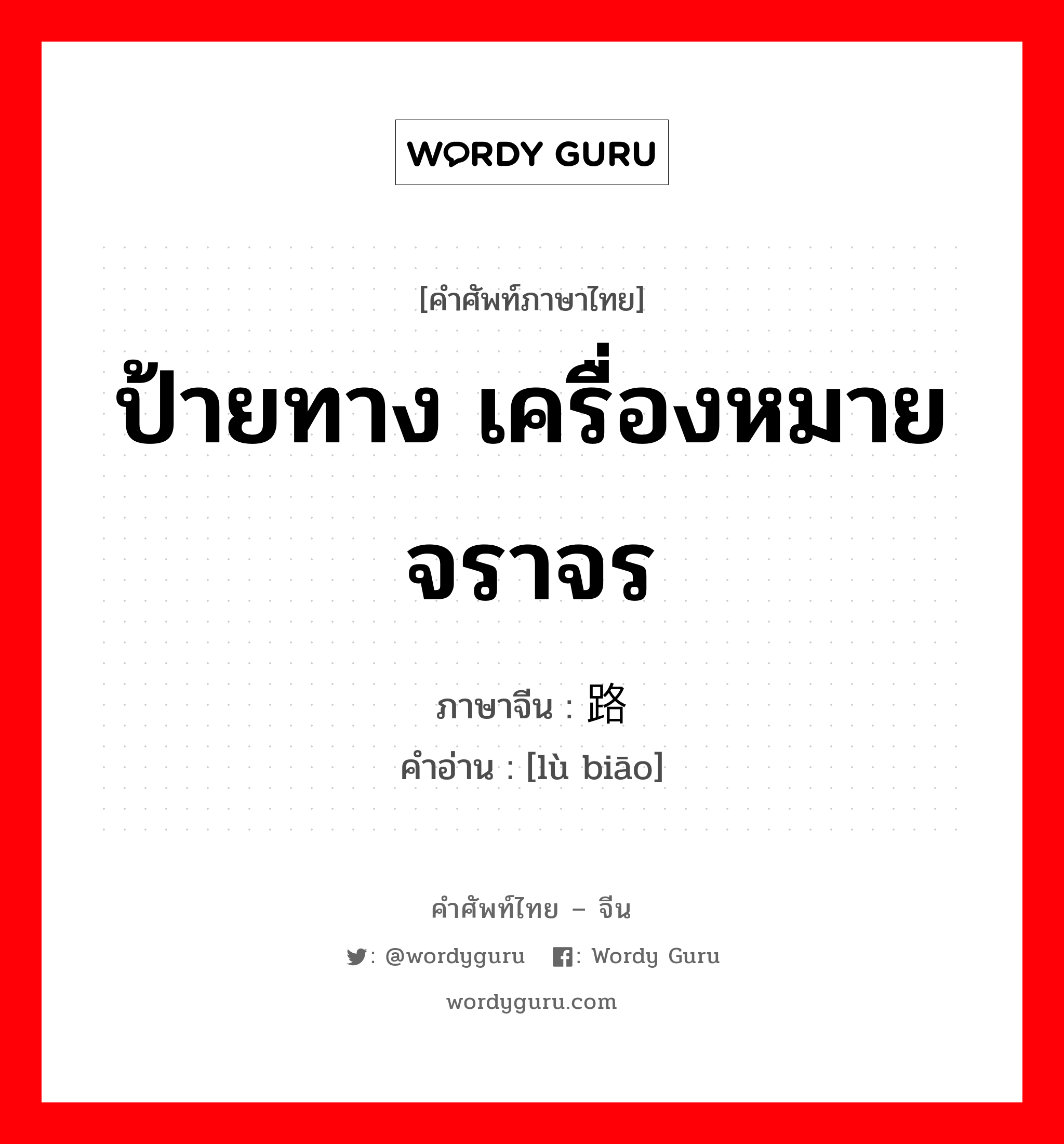 ป้ายทาง เครื่องหมายจราจร ภาษาจีนคืออะไร, คำศัพท์ภาษาไทย - จีน ป้ายทาง เครื่องหมายจราจร ภาษาจีน 路标 คำอ่าน [lù biāo]