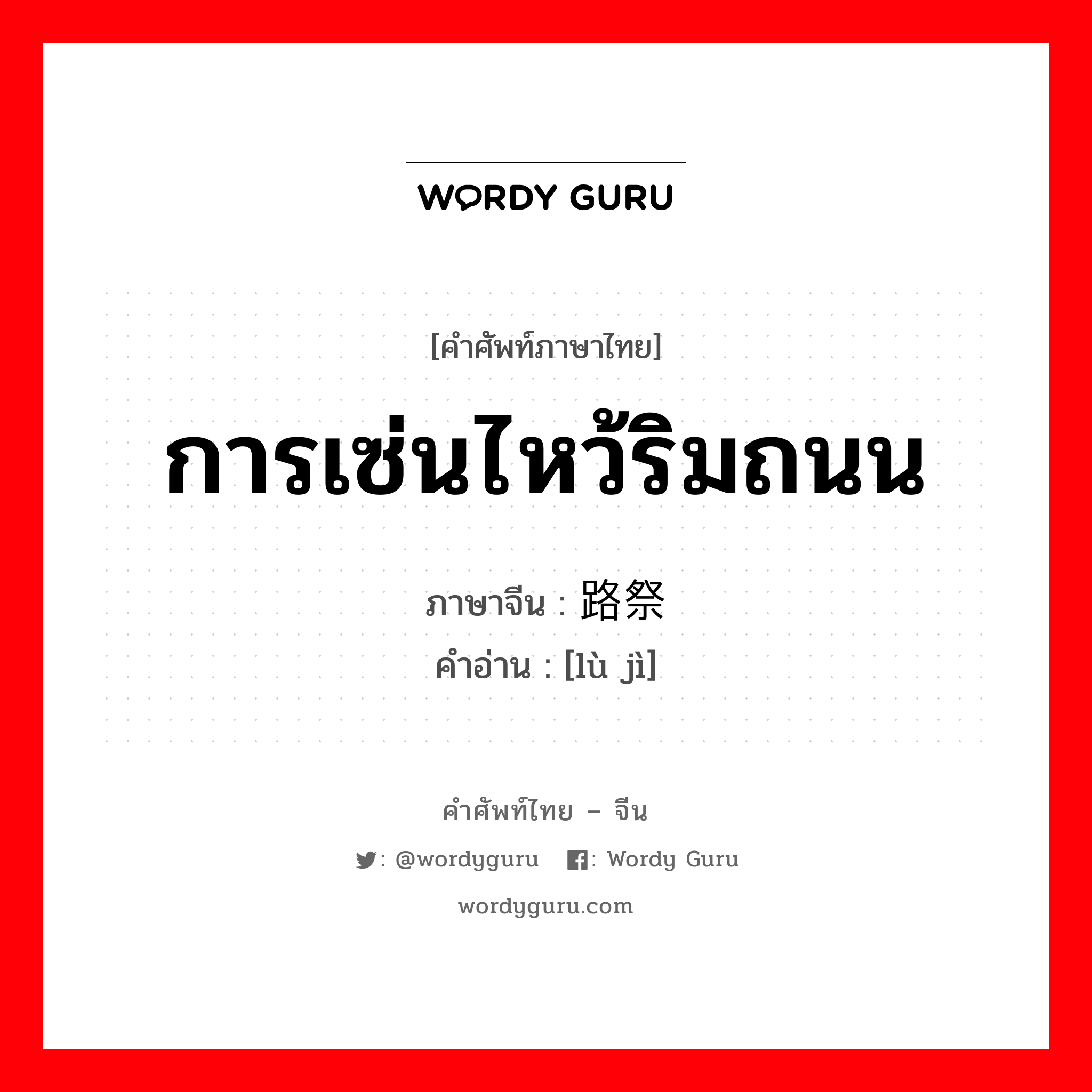 การเซ่นไหว้ริมถนน ภาษาจีนคืออะไร, คำศัพท์ภาษาไทย - จีน การเซ่นไหว้ริมถนน ภาษาจีน 路祭 คำอ่าน [lù jì]