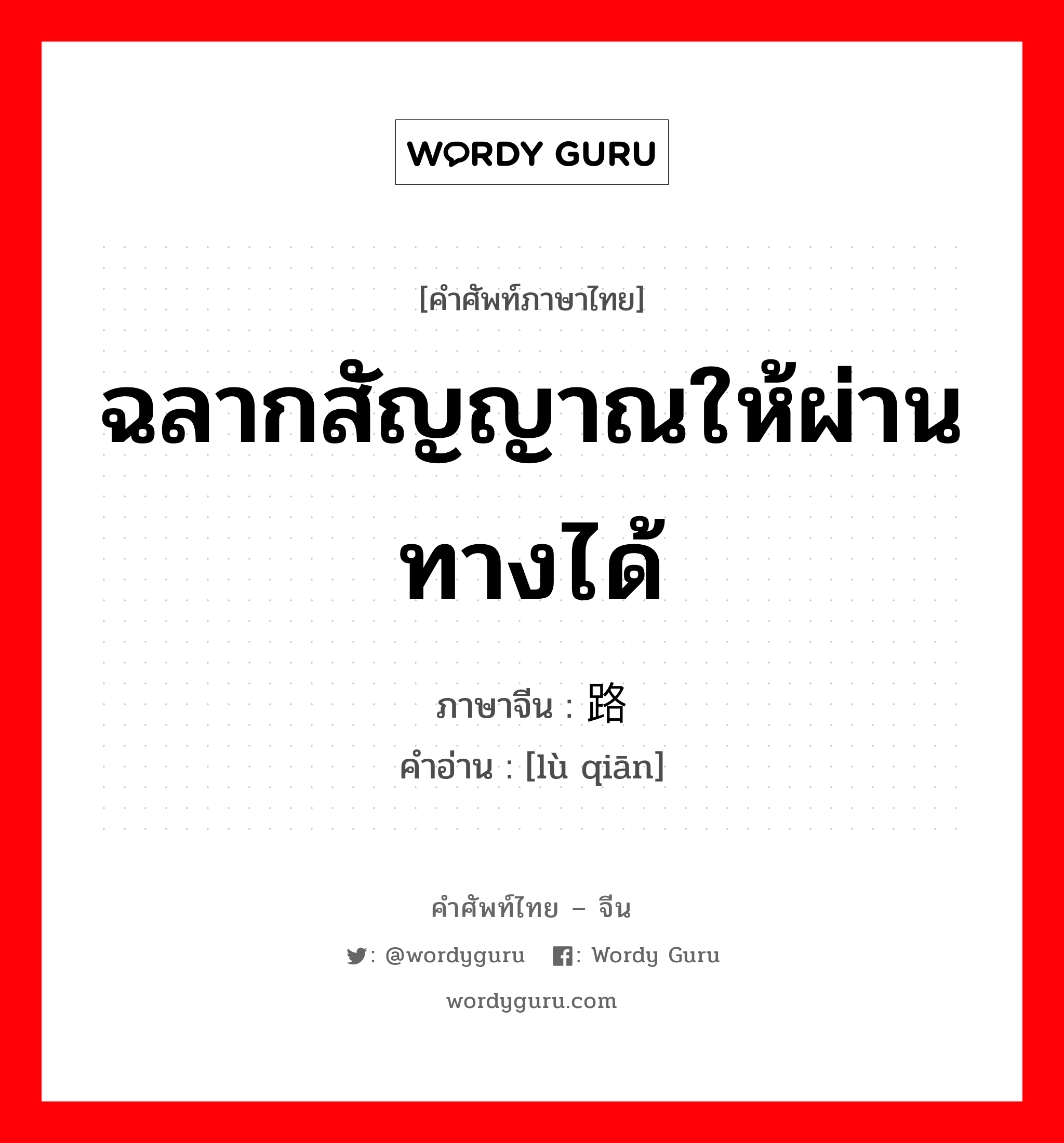 ฉลากสัญญาณให้ผ่านทางได้ ภาษาจีนคืออะไร, คำศัพท์ภาษาไทย - จีน ฉลากสัญญาณให้ผ่านทางได้ ภาษาจีน 路签 คำอ่าน [lù qiān]