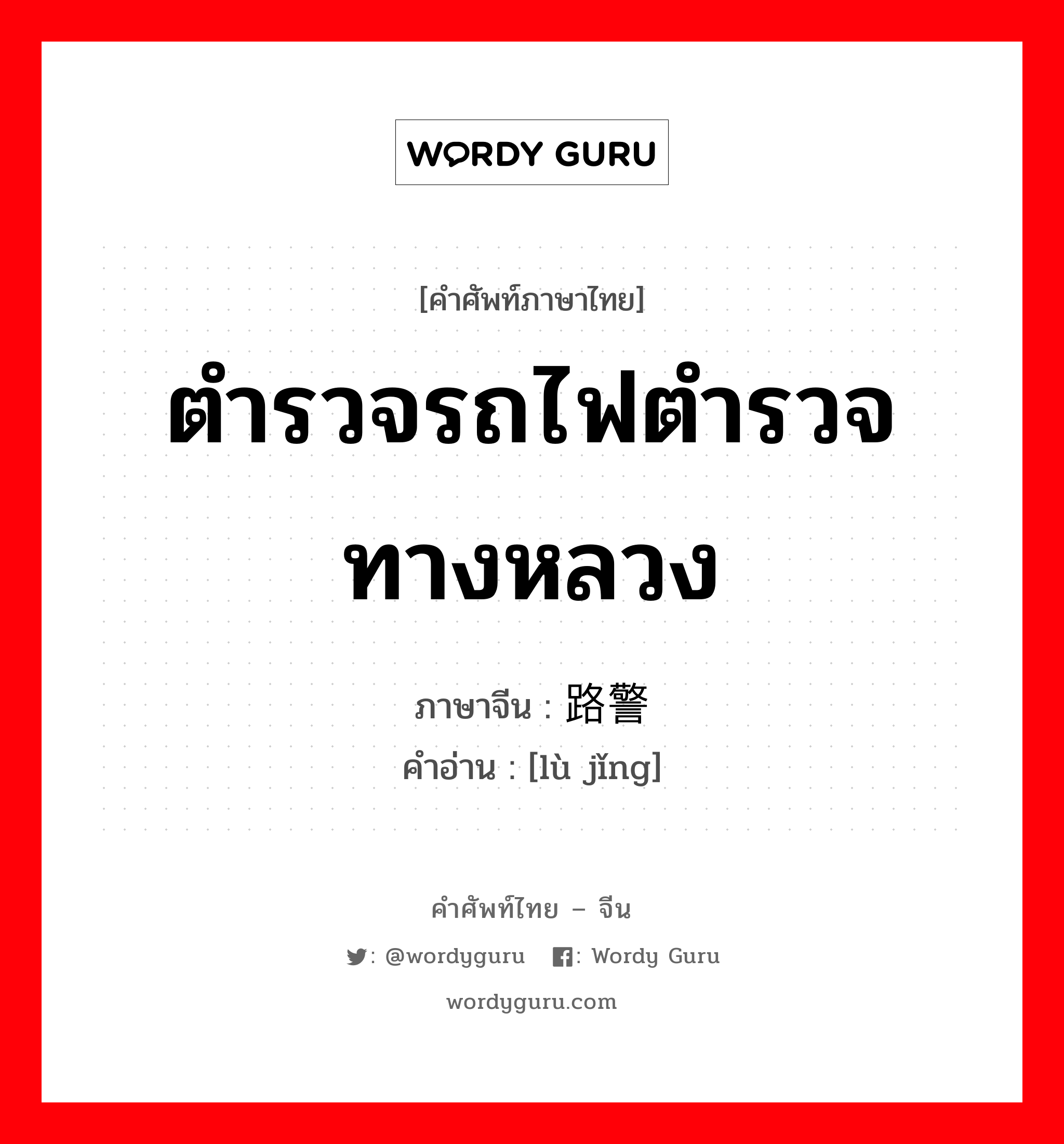 ตำรวจรถไฟตำรวจทางหลวง ภาษาจีนคืออะไร, คำศัพท์ภาษาไทย - จีน ตำรวจรถไฟตำรวจทางหลวง ภาษาจีน 路警 คำอ่าน [lù jǐng]