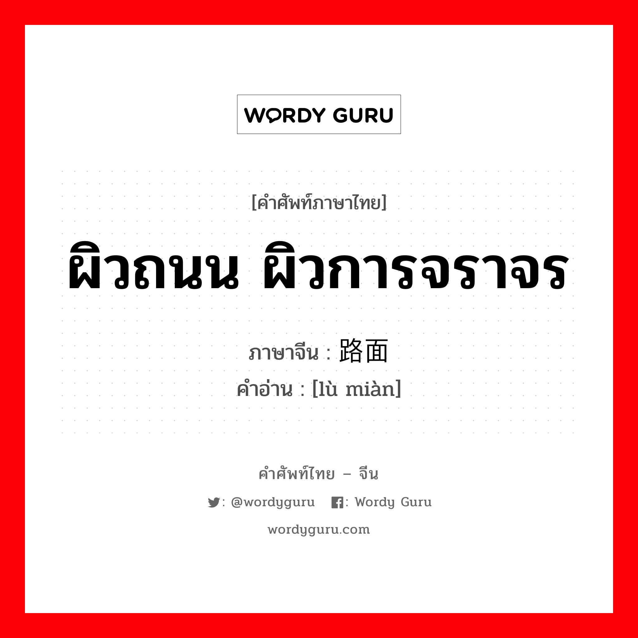 ผิวถนน ผิวการจราจร ภาษาจีนคืออะไร, คำศัพท์ภาษาไทย - จีน ผิวถนน ผิวการจราจร ภาษาจีน 路面 คำอ่าน [lù miàn]