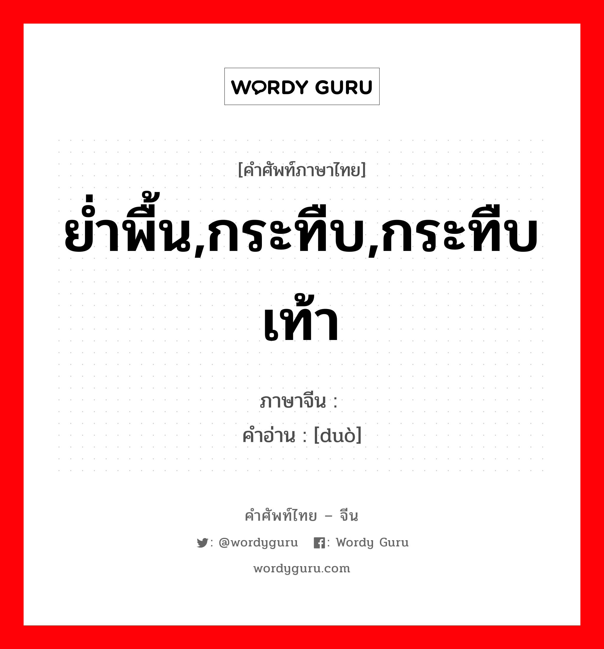 ย่ำพื้น,กระทืบ,กระทืบเท้า ภาษาจีนคืออะไร, คำศัพท์ภาษาไทย - จีน ย่ำพื้น,กระทืบ,กระทืบเท้า ภาษาจีน 跺 คำอ่าน [duò]