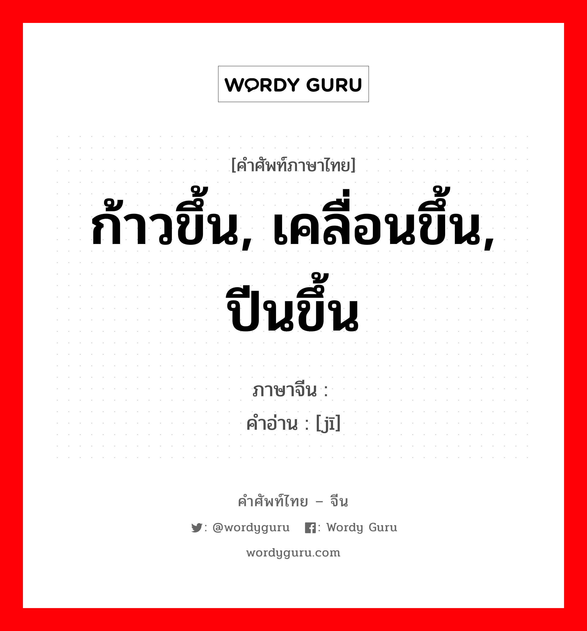 ก้าวขึ้น, เคลื่อนขึ้น, ปีนขึ้น ภาษาจีนคืออะไร, คำศัพท์ภาษาไทย - จีน ก้าวขึ้น, เคลื่อนขึ้น, ปีนขึ้น ภาษาจีน 跻 คำอ่าน [jī]