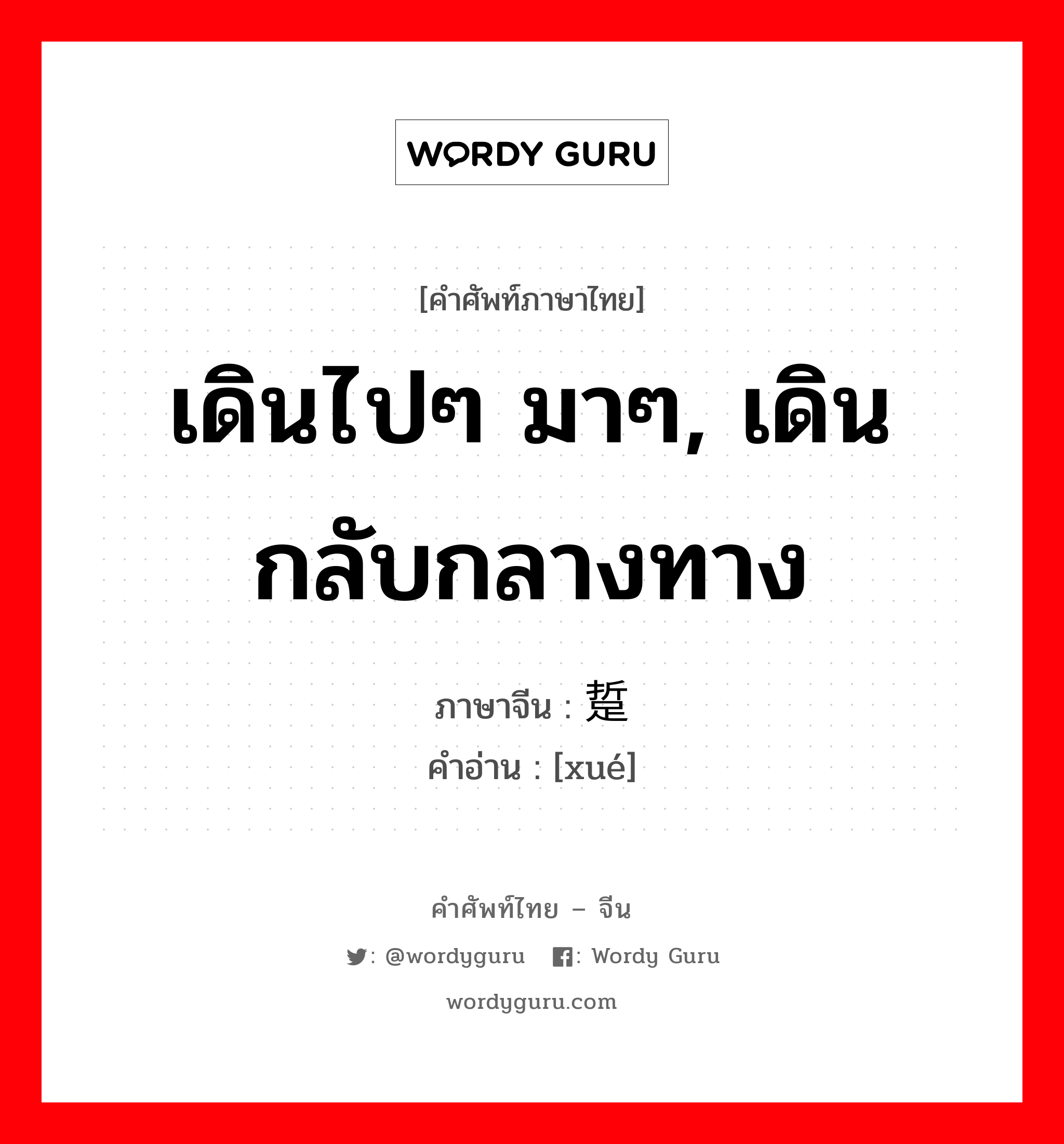 เดินไปๆ มาๆ, เดินกลับกลางทาง ภาษาจีนคืออะไร, คำศัพท์ภาษาไทย - จีน เดินไปๆ มาๆ, เดินกลับกลางทาง ภาษาจีน 踅 คำอ่าน [xué]