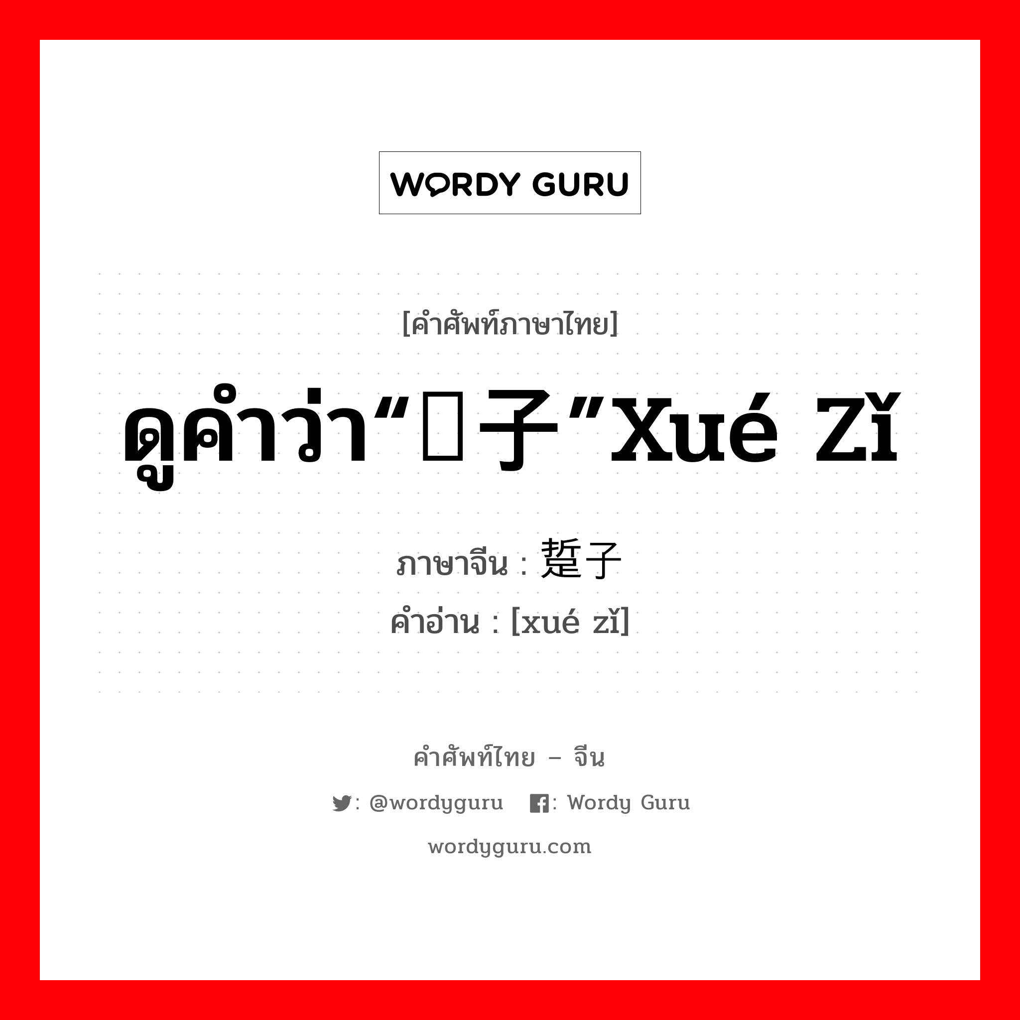 ดูคำว่า“茓子”xué zǐ ภาษาจีนคืออะไร, คำศัพท์ภาษาไทย - จีน ดูคำว่า“茓子”xué zǐ ภาษาจีน 踅子 คำอ่าน [xué zǐ]