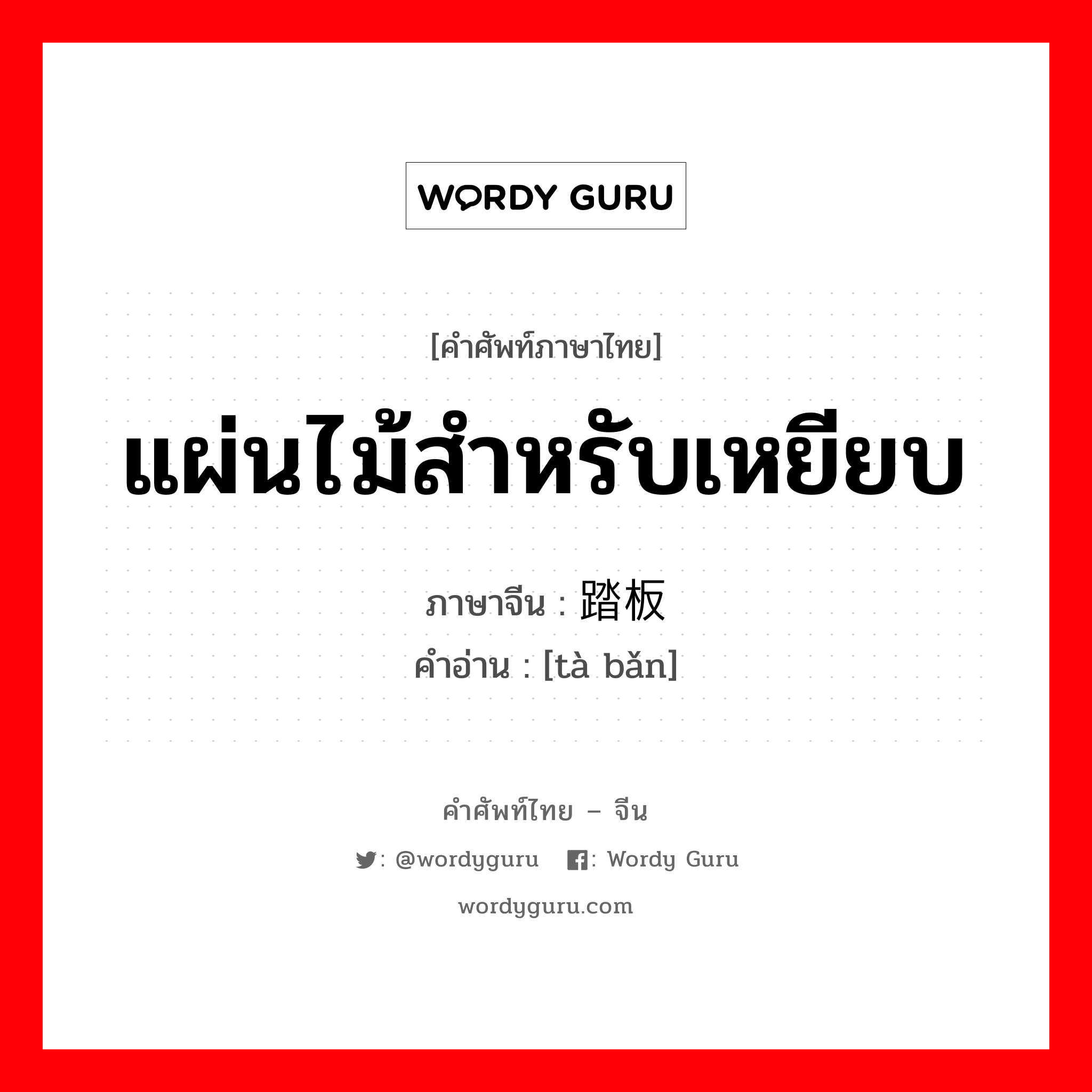 แผ่นไม้สำหรับเหยียบ ภาษาจีนคืออะไร, คำศัพท์ภาษาไทย - จีน แผ่นไม้สำหรับเหยียบ ภาษาจีน 踏板 คำอ่าน [tà bǎn]