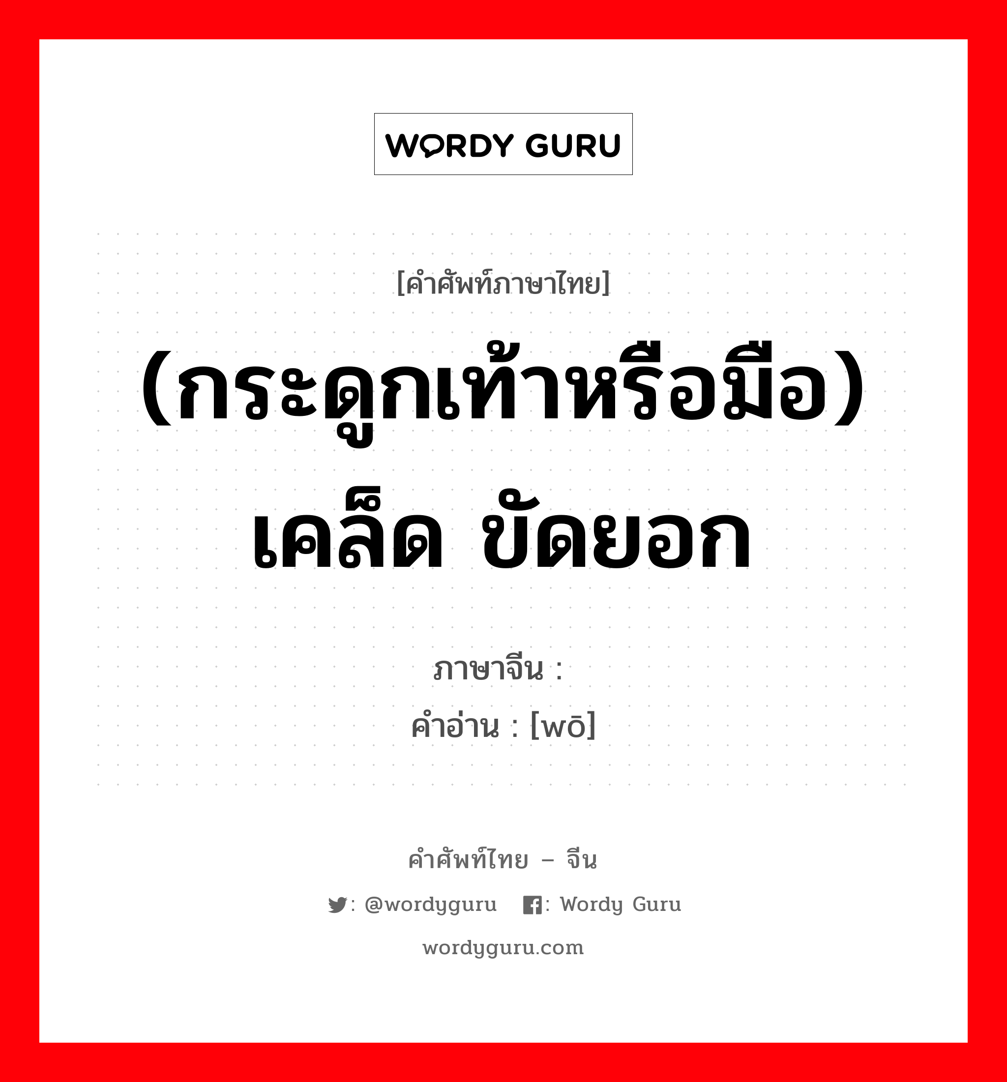 (กระดูกเท้าหรือมือ) เคล็ด ขัดยอก ภาษาจีนคืออะไร, คำศัพท์ภาษาไทย - จีน (กระดูกเท้าหรือมือ) เคล็ด ขัดยอก ภาษาจีน 踒 คำอ่าน [wō]