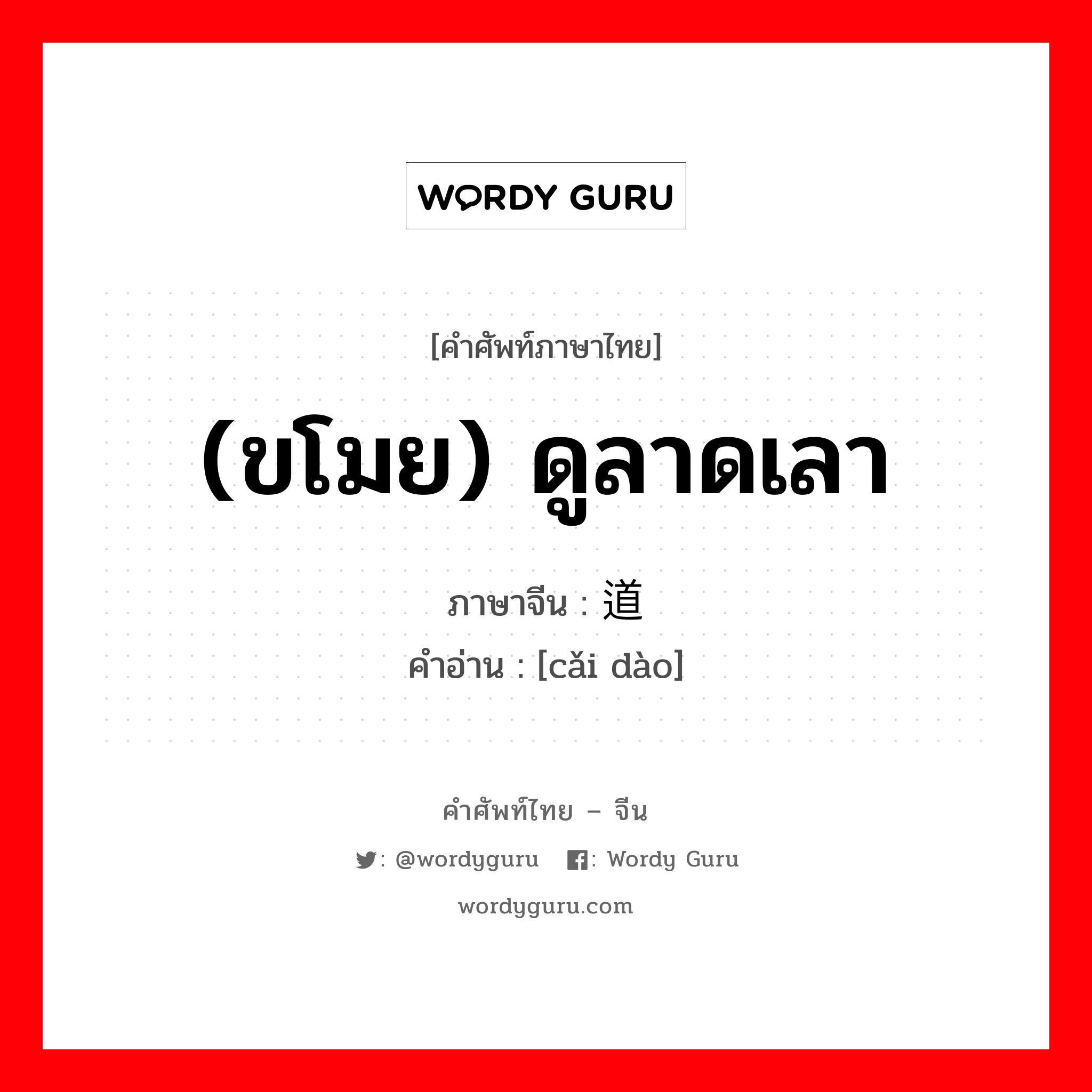 (ขโมย) ดูลาดเลา ภาษาจีนคืออะไร, คำศัพท์ภาษาไทย - จีน (ขโมย) ดูลาดเลา ภาษาจีน 踩道 คำอ่าน [cǎi dào]