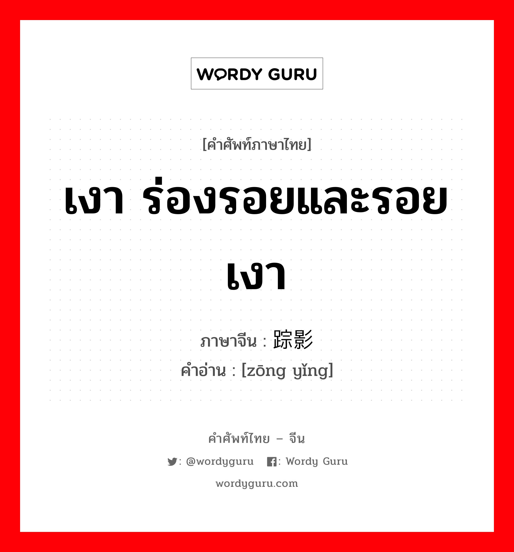 เงา ร่องรอยและรอยเงา ภาษาจีนคืออะไร, คำศัพท์ภาษาไทย - จีน เงา ร่องรอยและรอยเงา ภาษาจีน 踪影 คำอ่าน [zōng yǐng]