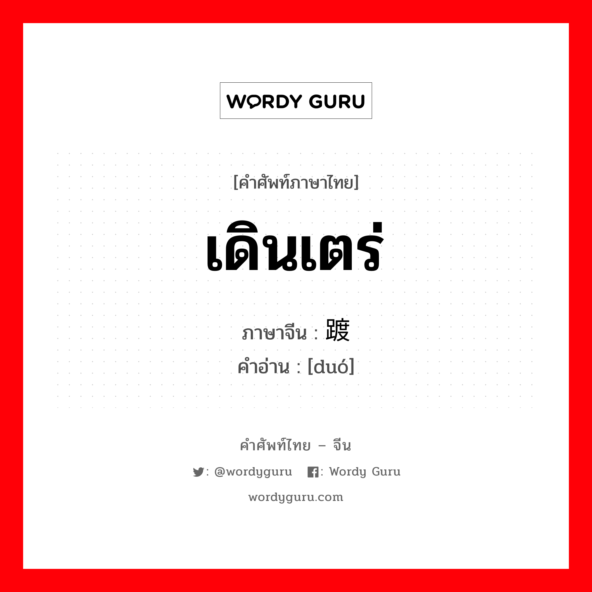 เดินเตร่ ภาษาจีนคืออะไร, คำศัพท์ภาษาไทย - จีน เดินเตร่ ภาษาจีน 踱 คำอ่าน [duó]