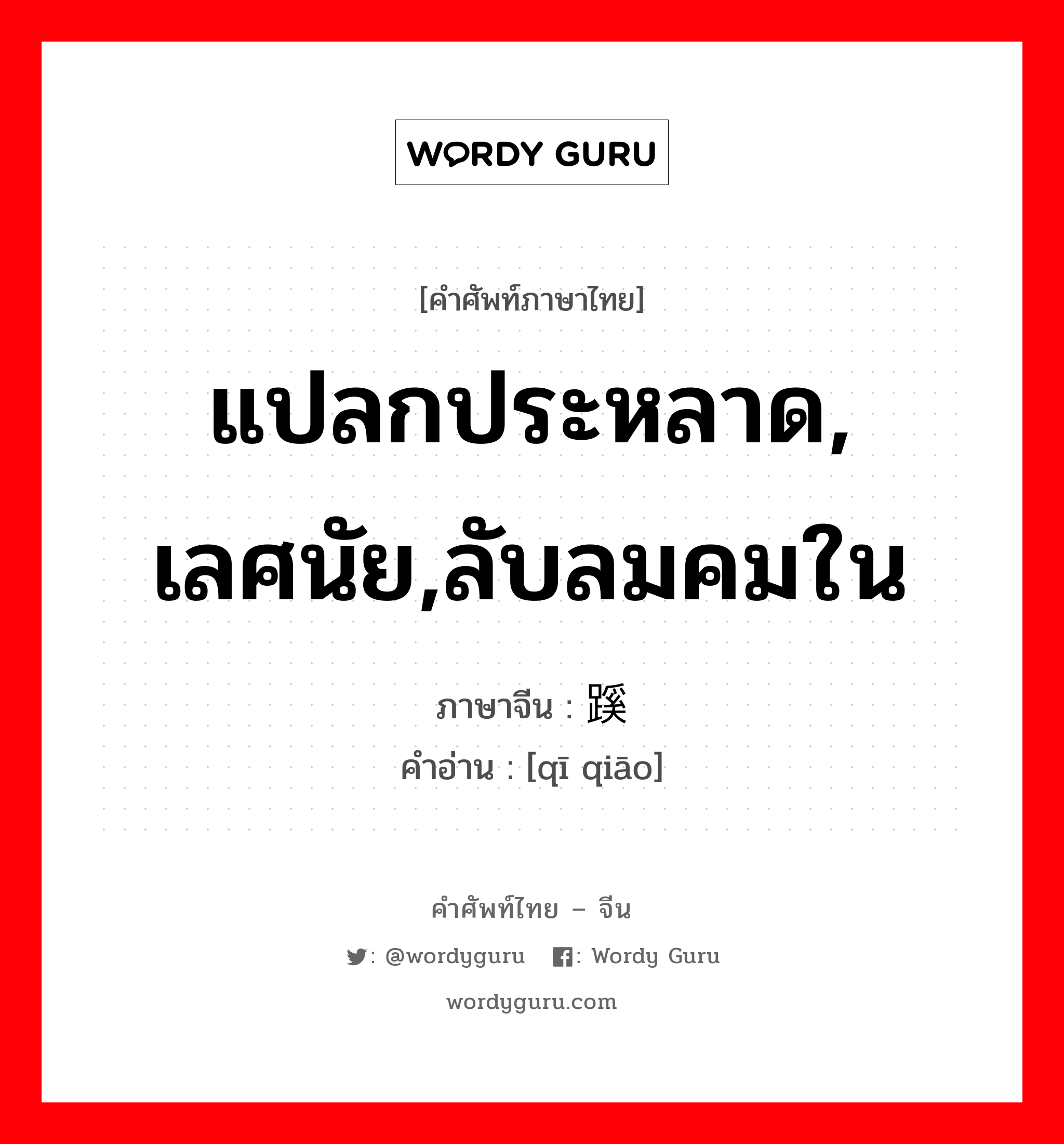 แปลกประหลาด, เลศนัย,ลับลมคมใน ภาษาจีนคืออะไร, คำศัพท์ภาษาไทย - จีน แปลกประหลาด, เลศนัย,ลับลมคมใน ภาษาจีน 蹊跷 คำอ่าน [qī qiāo]