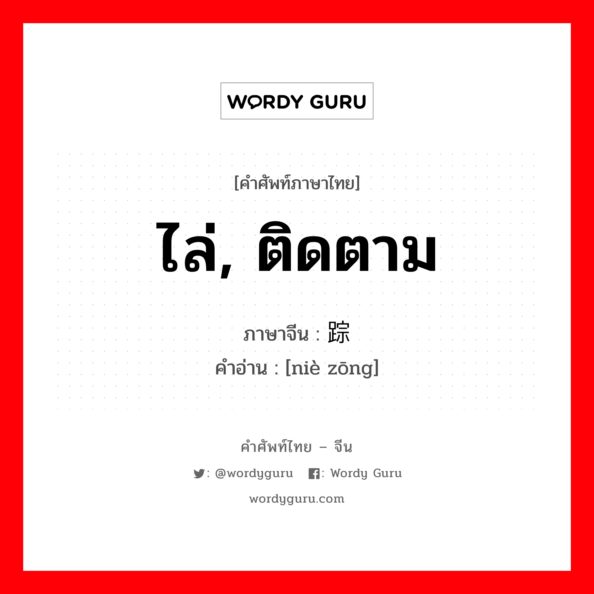 ไล่, ติดตาม ภาษาจีนคืออะไร, คำศัพท์ภาษาไทย - จีน ไล่, ติดตาม ภาษาจีน 蹑踪 คำอ่าน [niè zōng]