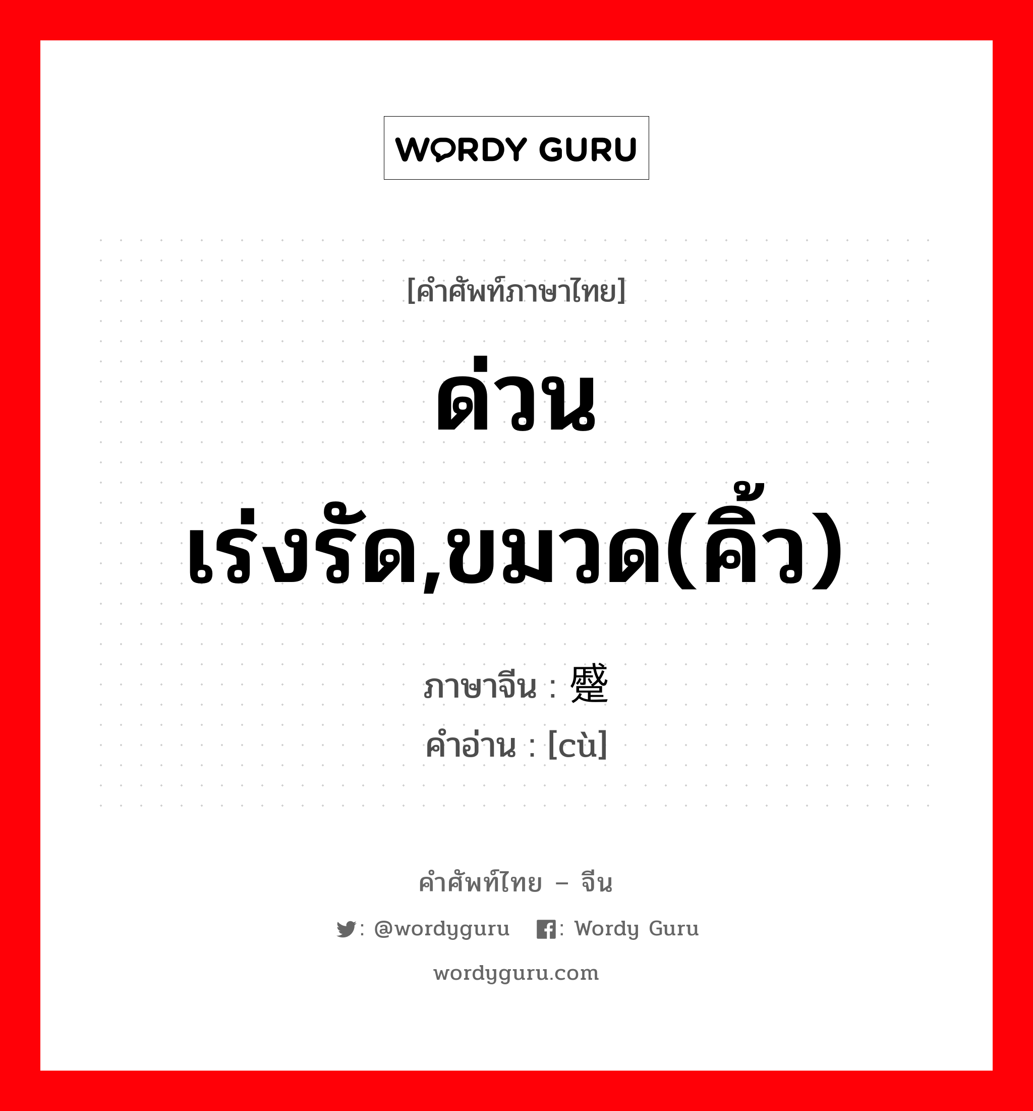 ด่วน เร่งรัด,ขมวด(คิ้ว) ภาษาจีนคืออะไร, คำศัพท์ภาษาไทย - จีน ด่วน เร่งรัด,ขมวด(คิ้ว) ภาษาจีน 蹙 คำอ่าน [cù]