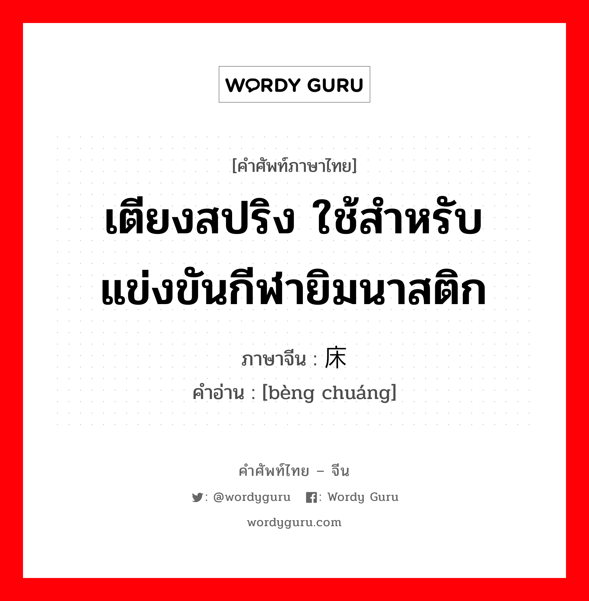 เตียงสปริง ใช้สำหรับแข่งขันกีฬายิมนาสติก ภาษาจีนคืออะไร, คำศัพท์ภาษาไทย - จีน เตียงสปริง ใช้สำหรับแข่งขันกีฬายิมนาสติก ภาษาจีน 蹦床 คำอ่าน [bèng chuáng]