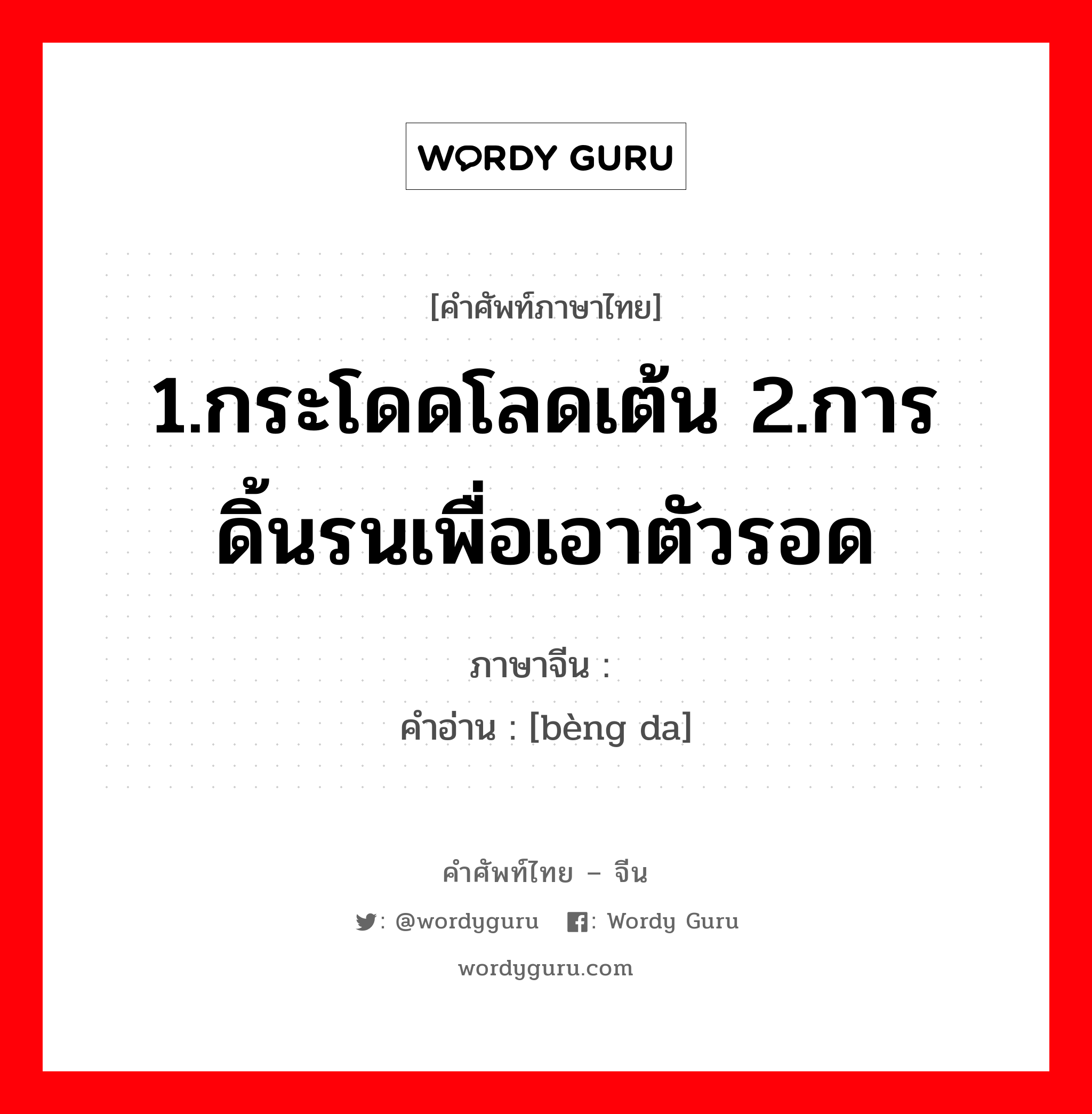 1.กระโดดโลดเต้น 2.การดิ้นรนเพื่อเอาตัวรอด ภาษาจีนคืออะไร, คำศัพท์ภาษาไทย - จีน 1.กระโดดโลดเต้น 2.การดิ้นรนเพื่อเอาตัวรอด ภาษาจีน 蹦跶 คำอ่าน [bèng da]