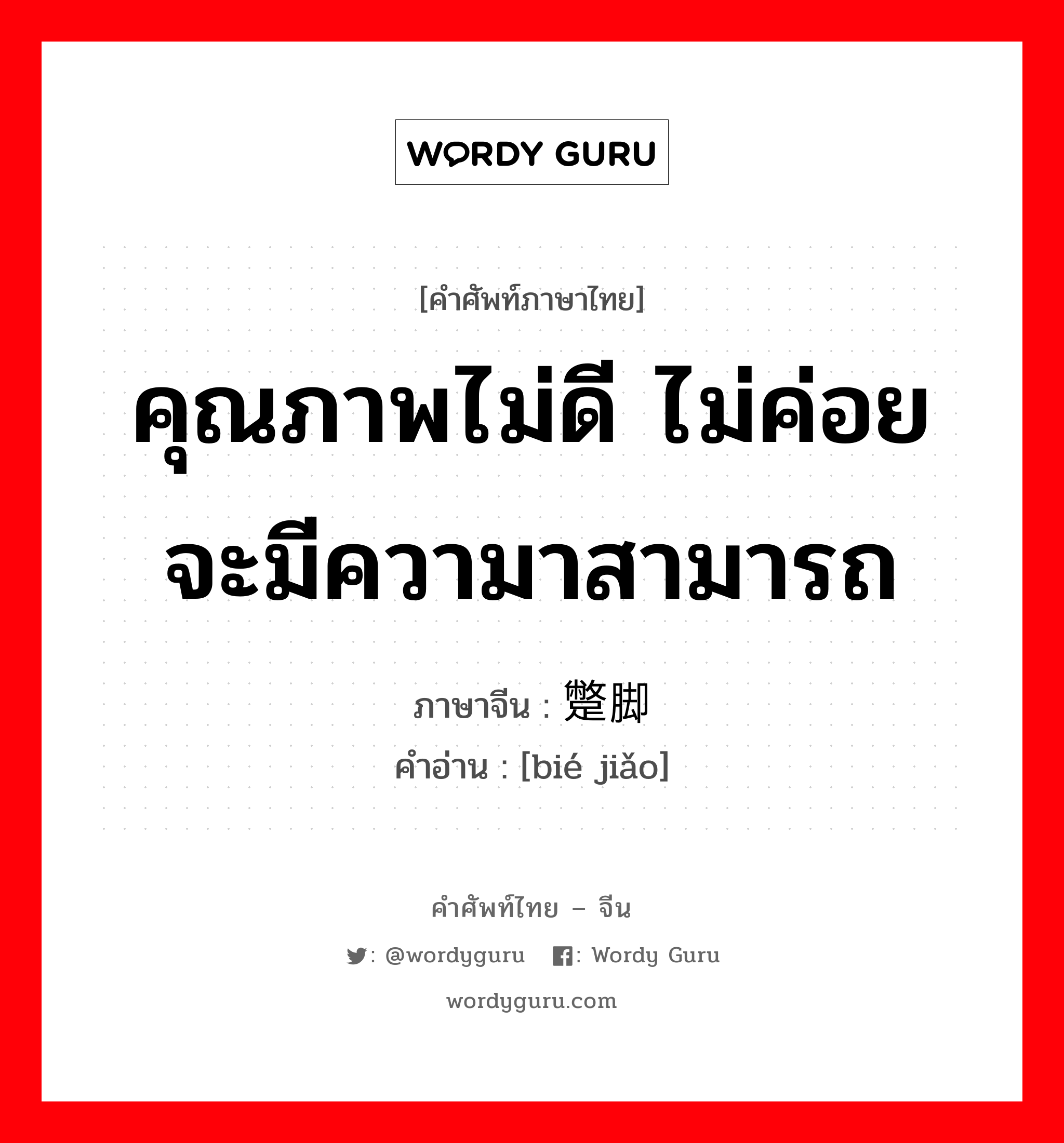 คุณภาพไม่ดี ไม่ค่อยจะมีความาสามารถ ภาษาจีนคืออะไร, คำศัพท์ภาษาไทย - จีน คุณภาพไม่ดี ไม่ค่อยจะมีความาสามารถ ภาษาจีน 蹩脚 คำอ่าน [bié jiǎo]