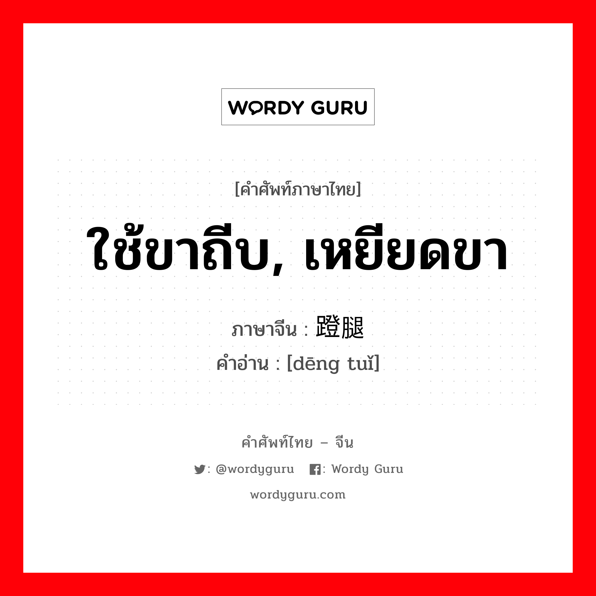 ใช้ขาถีบ, เหยียดขา ภาษาจีนคืออะไร, คำศัพท์ภาษาไทย - จีน ใช้ขาถีบ, เหยียดขา ภาษาจีน 蹬腿 คำอ่าน [dēng tuǐ]