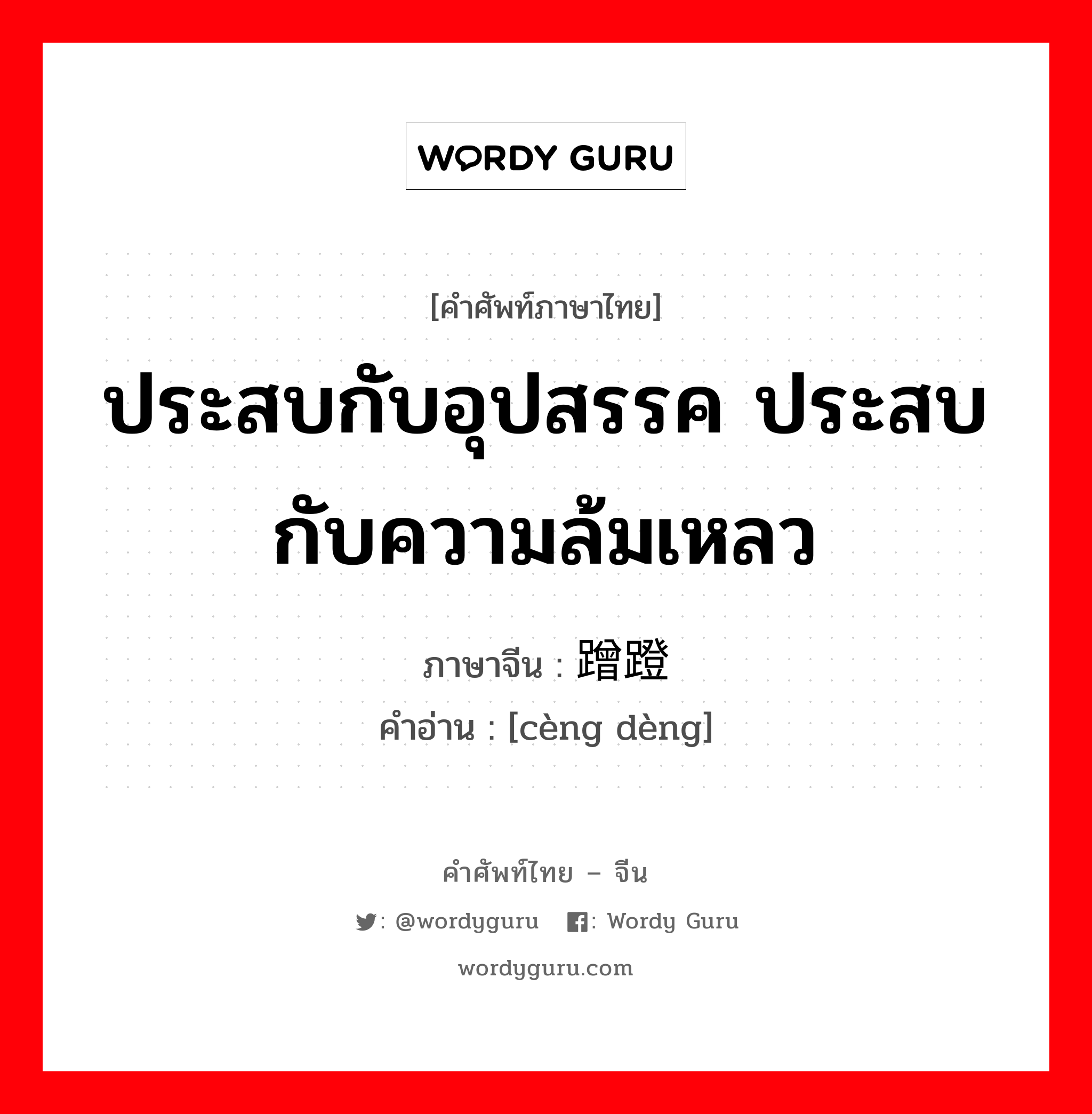 ประสบกับอุปสรรค ประสบกับความล้มเหลว ภาษาจีนคืออะไร, คำศัพท์ภาษาไทย - จีน ประสบกับอุปสรรค ประสบกับความล้มเหลว ภาษาจีน 蹭蹬 คำอ่าน [cèng dèng]