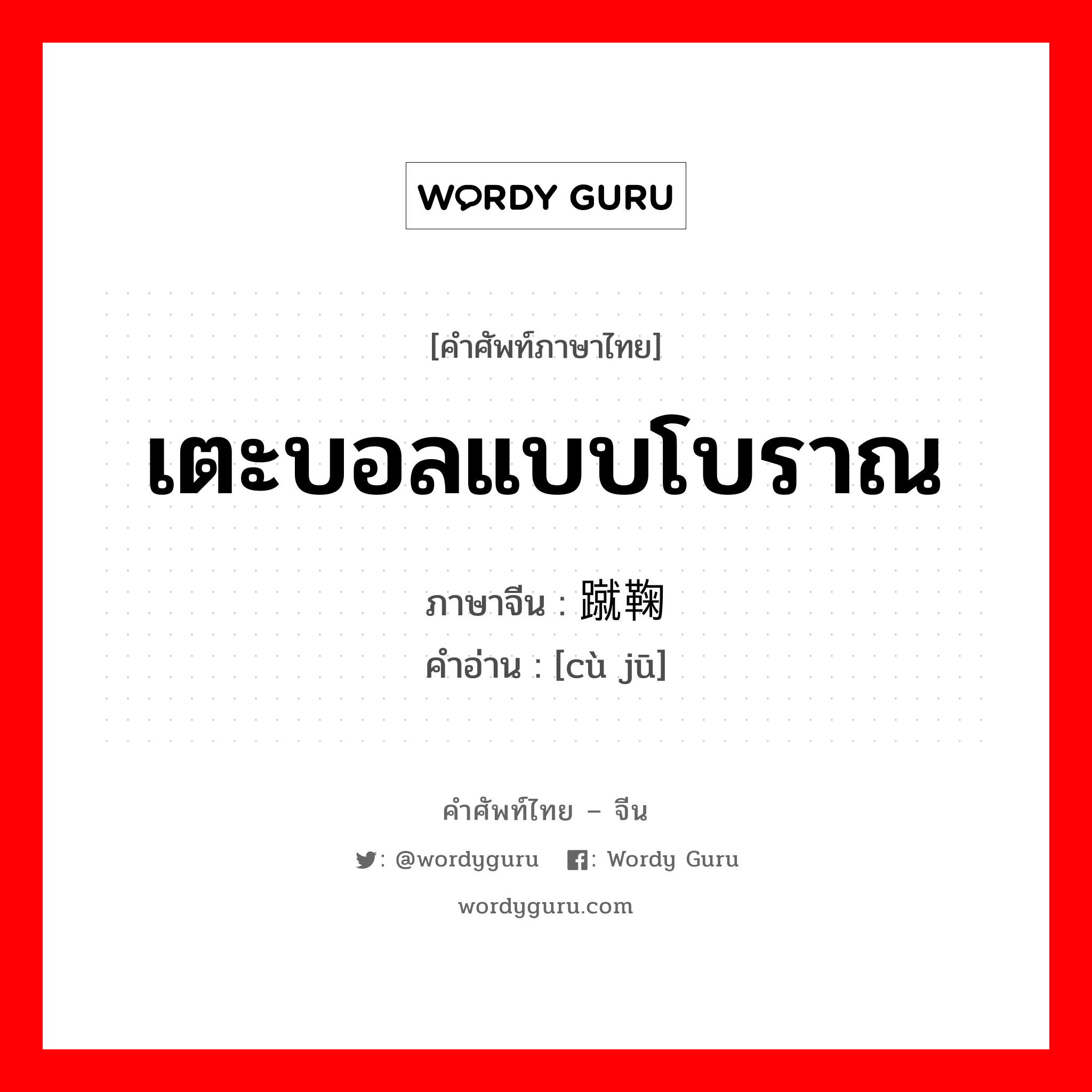 เตะบอลแบบโบราณ ภาษาจีนคืออะไร, คำศัพท์ภาษาไทย - จีน เตะบอลแบบโบราณ ภาษาจีน 蹴鞠 คำอ่าน [cù jū]