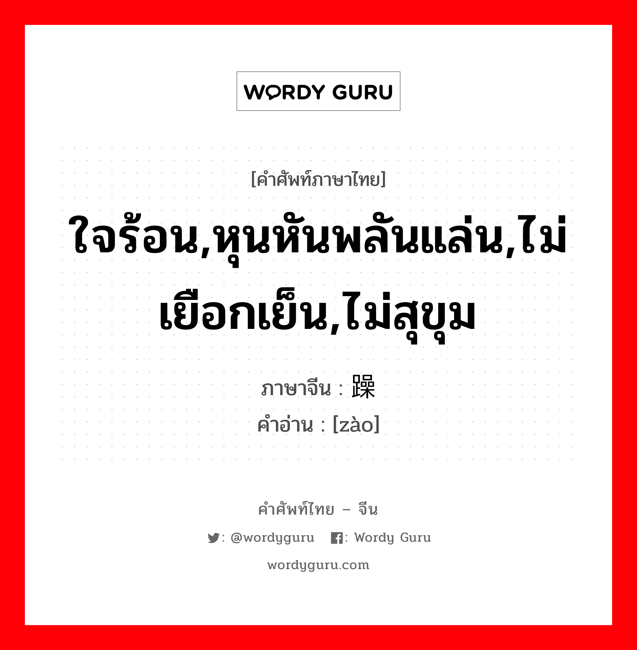 ใจร้อน,หุนหันพลันแล่น,ไม่เยือกเย็น,ไม่สุขุม ภาษาจีนคืออะไร, คำศัพท์ภาษาไทย - จีน ใจร้อน,หุนหันพลันแล่น,ไม่เยือกเย็น,ไม่สุขุม ภาษาจีน 躁 คำอ่าน [zào]