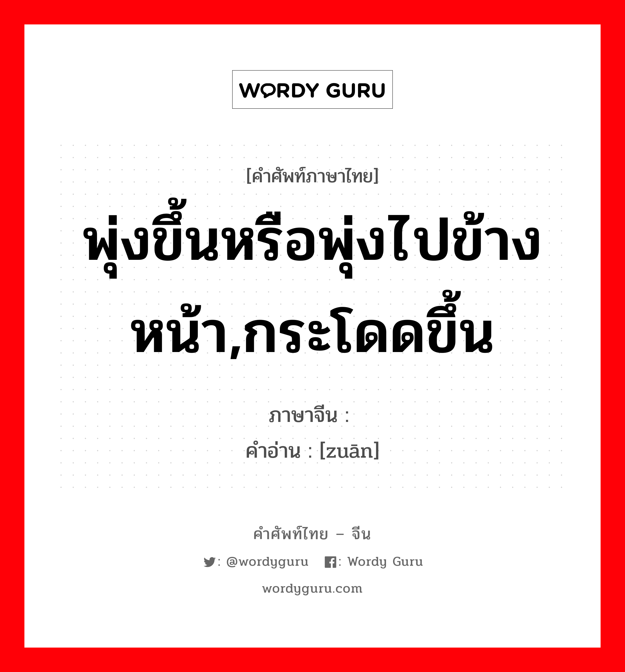 พุ่งขึ้นหรือพุ่งไปข้างหน้า,กระโดดขึ้น ภาษาจีนคืออะไร, คำศัพท์ภาษาไทย - จีน พุ่งขึ้นหรือพุ่งไปข้างหน้า,กระโดดขึ้น ภาษาจีน 躜 คำอ่าน [zuān]