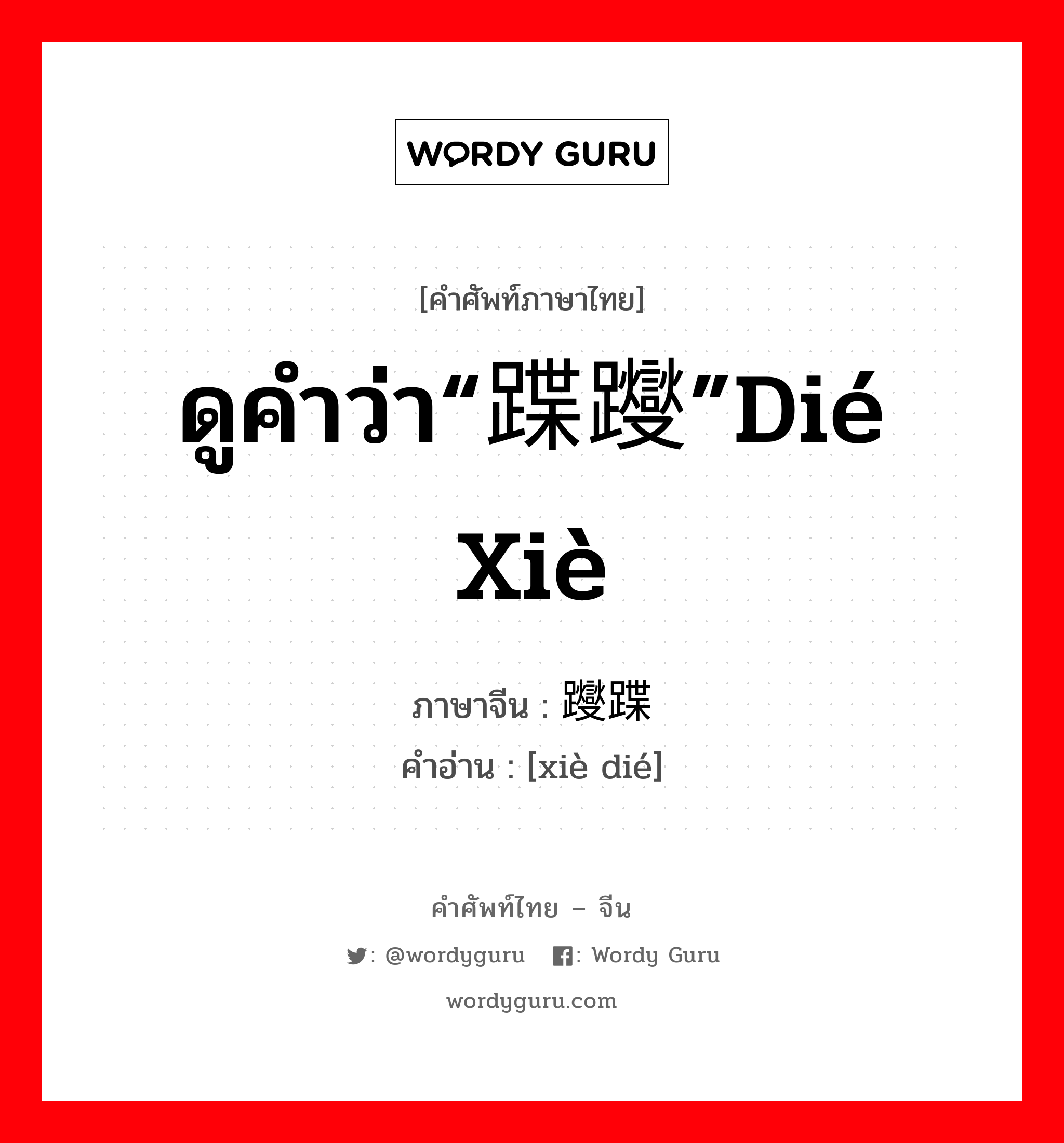 ดูคำว่า“蹀躞”dié xiè ภาษาจีนคืออะไร, คำศัพท์ภาษาไทย - จีน ดูคำว่า“蹀躞”dié xiè ภาษาจีน 躞蹀 คำอ่าน [xiè dié]