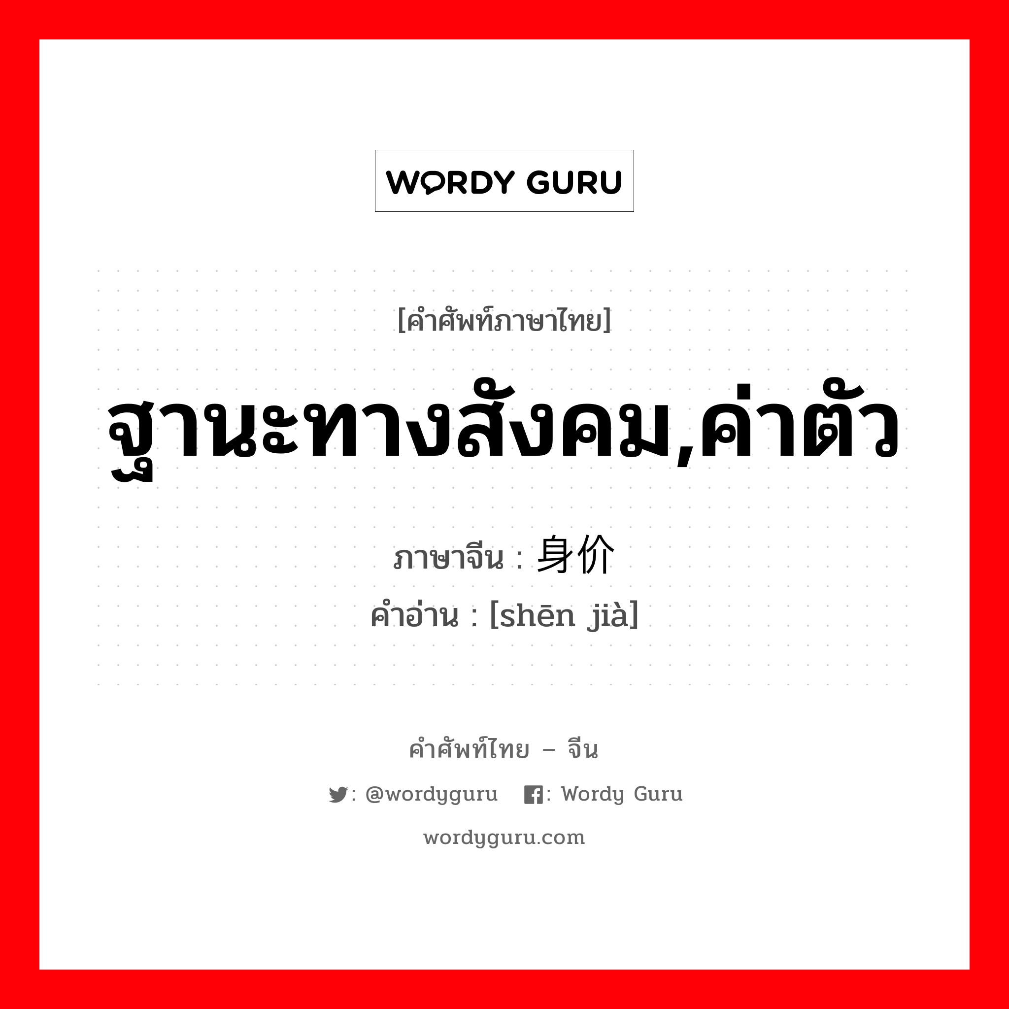 ฐานะทางสังคม,ค่าตัว ภาษาจีนคืออะไร, คำศัพท์ภาษาไทย - จีน ฐานะทางสังคม,ค่าตัว ภาษาจีน 身价 คำอ่าน [shēn jià]