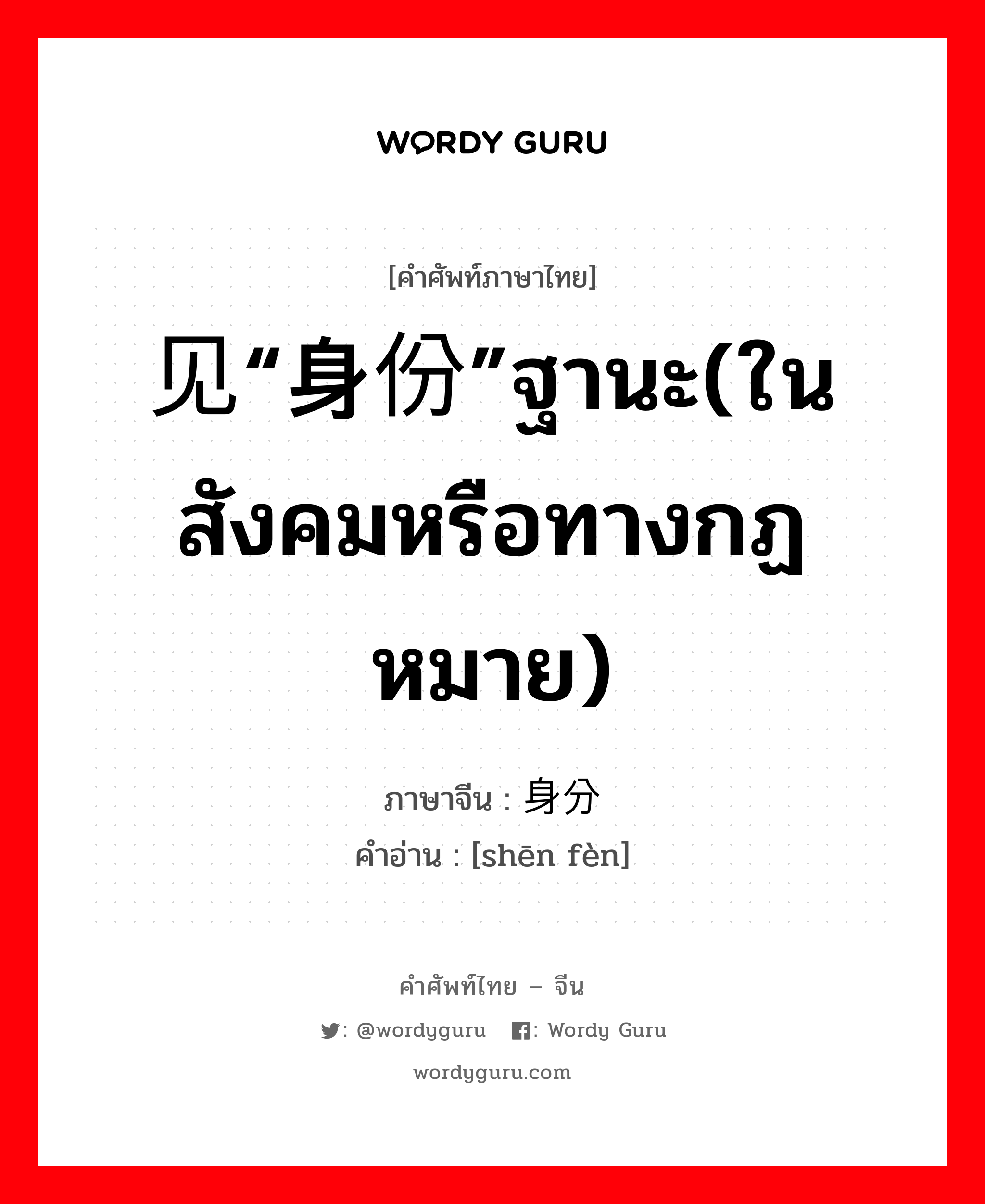 见“身份”ฐานะ(ในสังคมหรือทางกฏหมาย) ภาษาจีนคืออะไร, คำศัพท์ภาษาไทย - จีน 见“身份”ฐานะ(ในสังคมหรือทางกฏหมาย) ภาษาจีน 身分 คำอ่าน [shēn fèn]