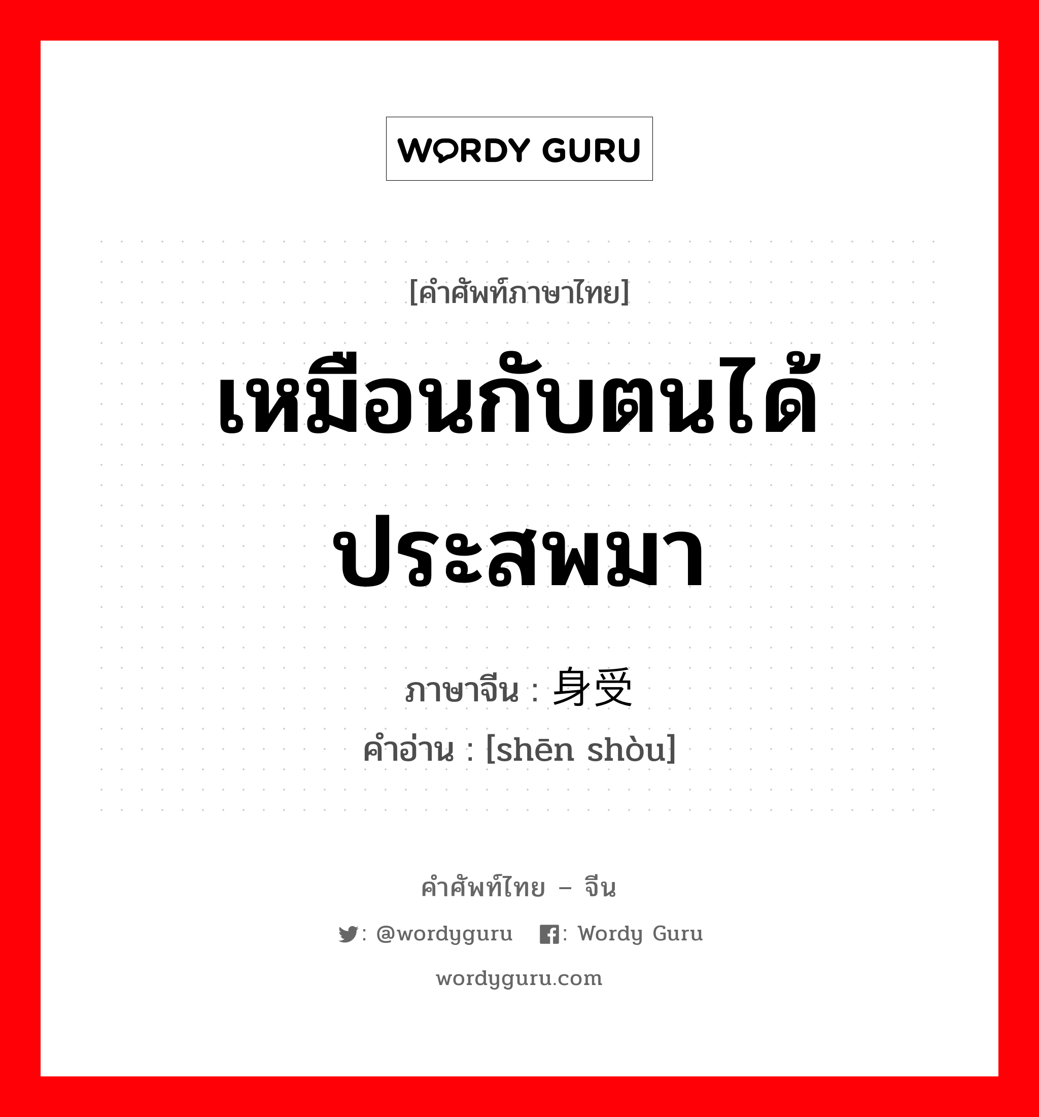 เหมือนกับตนได้ประสพมา ภาษาจีนคืออะไร, คำศัพท์ภาษาไทย - จีน เหมือนกับตนได้ประสพมา ภาษาจีน 身受 คำอ่าน [shēn shòu]