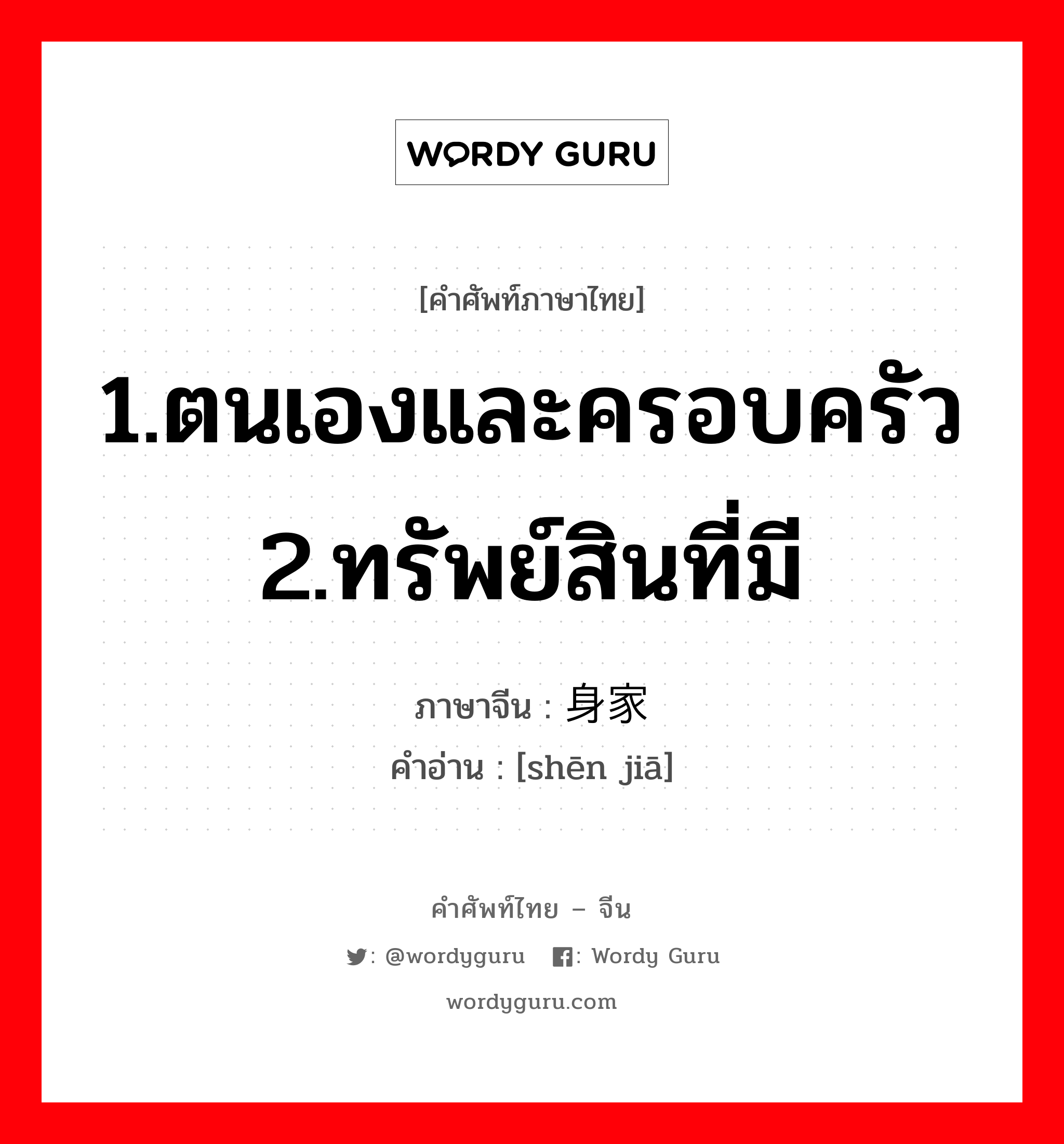 1.ตนเองและครอบครัว 2.ทรัพย์สินที่มี ภาษาจีนคืออะไร, คำศัพท์ภาษาไทย - จีน 1.ตนเองและครอบครัว 2.ทรัพย์สินที่มี ภาษาจีน 身家 คำอ่าน [shēn jiā]