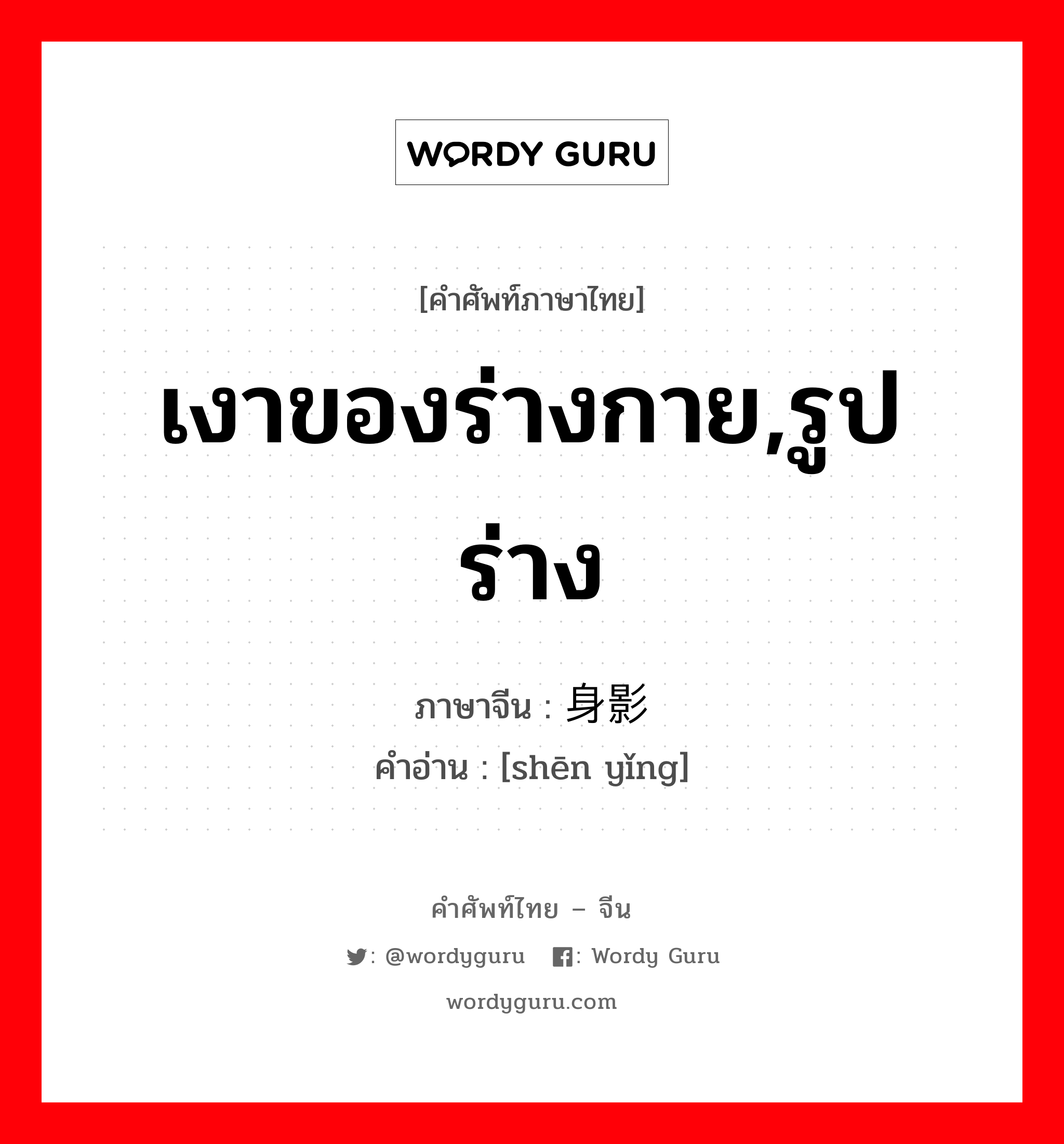 เงาของร่างกาย,รูปร่าง ภาษาจีนคืออะไร, คำศัพท์ภาษาไทย - จีน เงาของร่างกาย,รูปร่าง ภาษาจีน 身影 คำอ่าน [shēn yǐng]